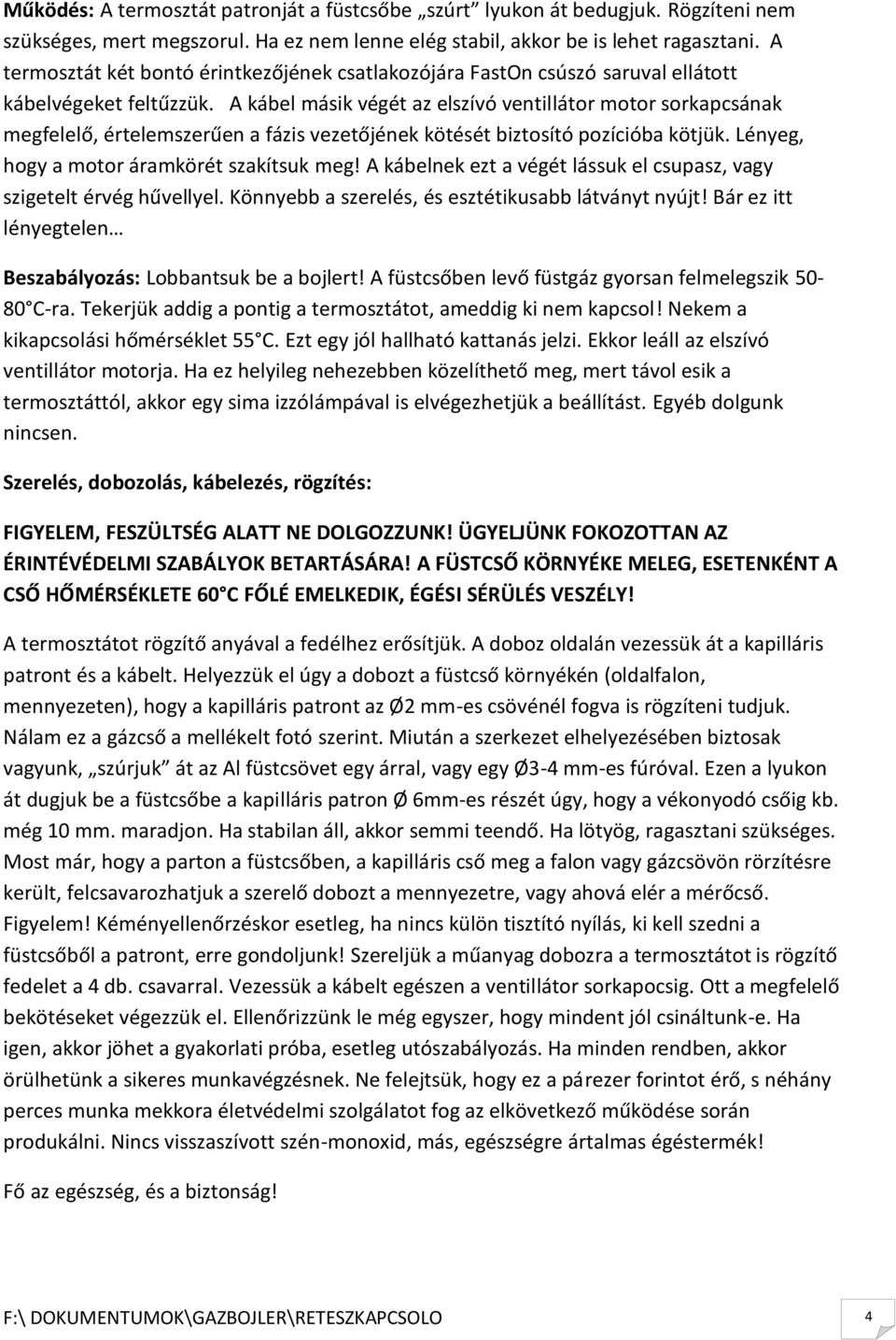 A kábel másik végét az elszívó ventillátor motor sorkapcsának megfelelő, értelemszerűen a fázis vezetőjének kötését biztosító pozícióba kötjük. Lényeg, hogy a motor áramkörét szakítsuk meg!