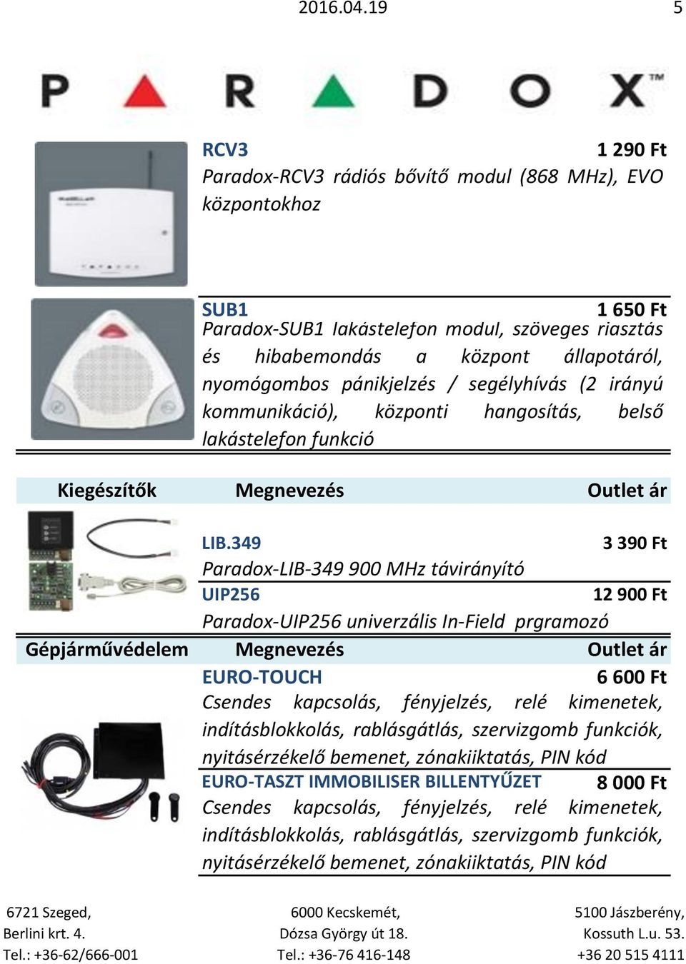 pánikjelzés / segélyhívás (2 irányú kommunikáció), központi hangosítás, belső lakástelefon funkció Kiegészítők LIB.