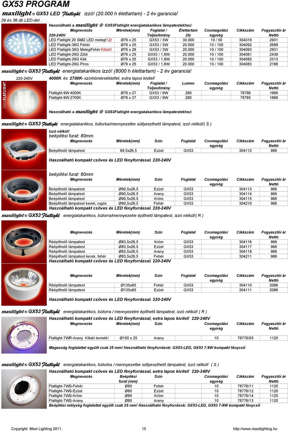 000 10 / 50 304319 2931 LED Flatlight-36G Fehér Ø76 x 25 GX53 / 3W 20.000 10 / 100 304092 2688 LED Flatlight-36G MelegFehér Kifutó! Ø76 x 26 GX53 / 3W 20.