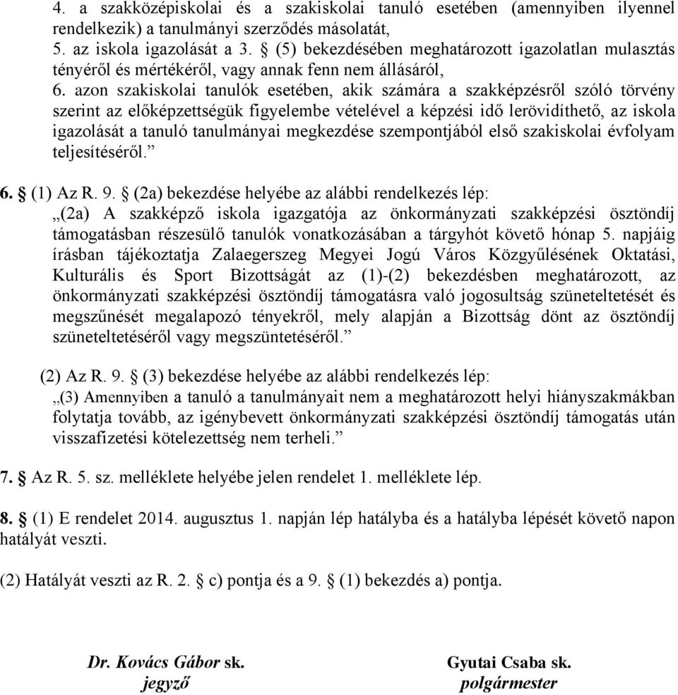 azon szakiskolai tanulók esetében, akik számára a szakképzésről szóló törvény szerint az előképzettségük figyelembe vételével a képzési idő lerövidíthető, az iskola igazolását a tanuló tanulmányai