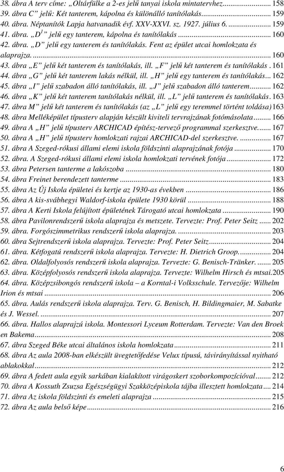 ábra E jelű két tanterem és tanítólakás, ill. F jelű két tanterem és tanítólakás. 161 44. ábra G jelű két tanterem lakás nélkül, ill. H jelű egy tanterem és tanítólakás... 162 45.