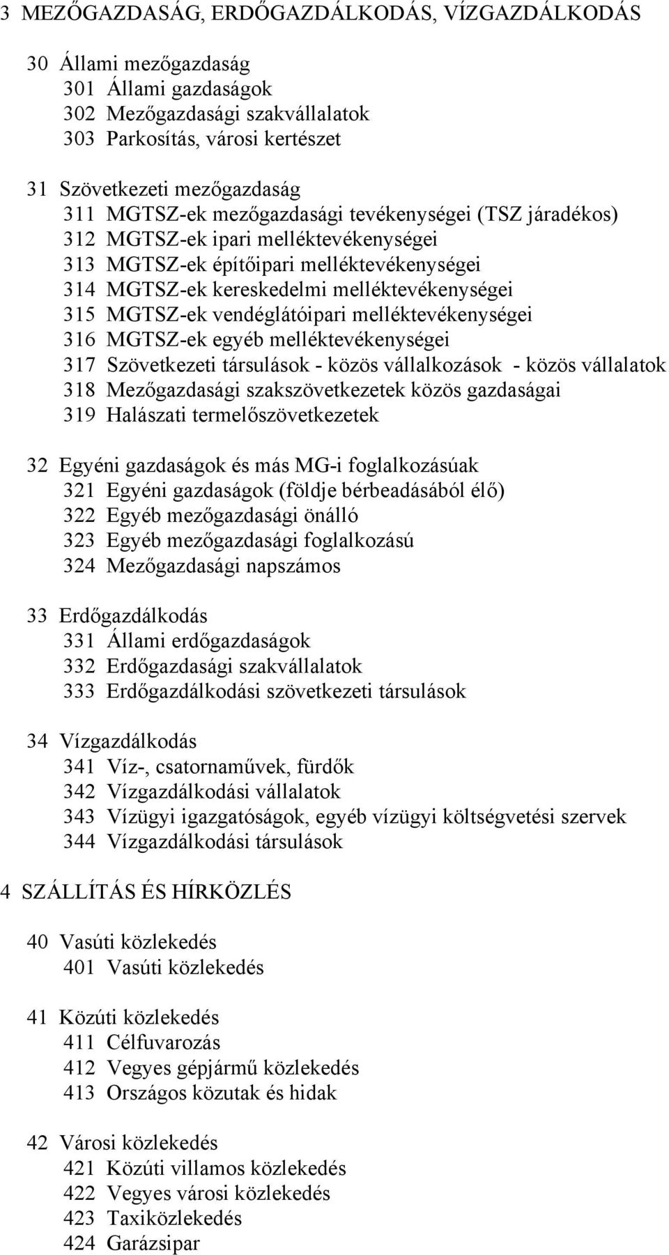 vendéglátóipari melléktevékenységei 316 MGTSZ-ek egyéb melléktevékenységei 317 Szövetkezeti társulások - közös vállalkozások - közös vállalatok 318 Mezőgazdasági szakszövetkezetek közös gazdaságai