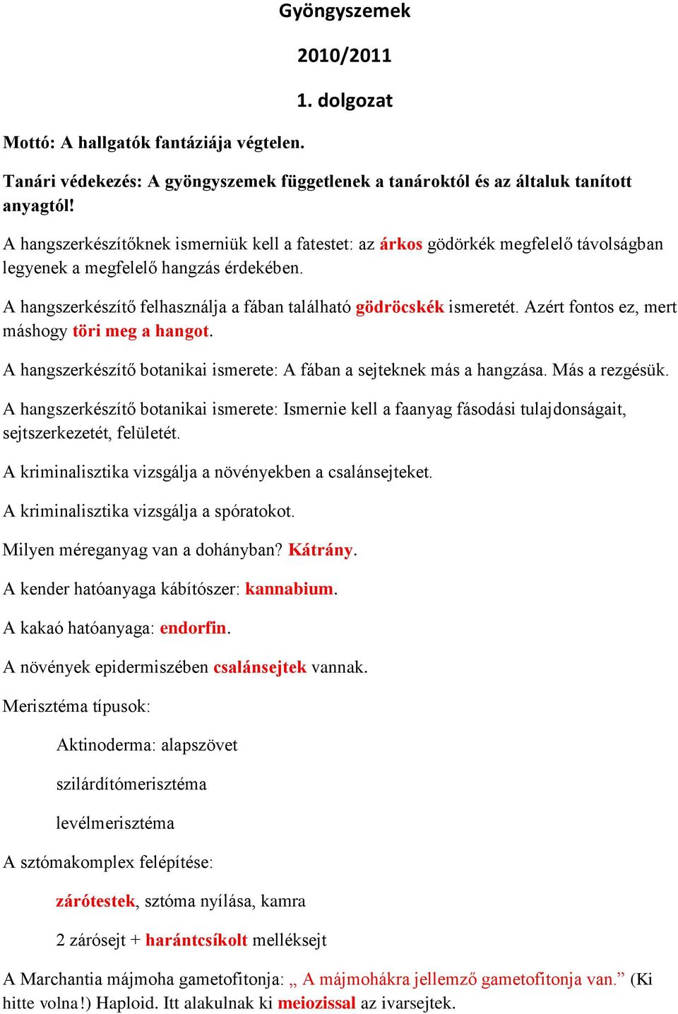 Azért fontos ez, mert máshogy töri meg a hangot. A hangszerkészítő botanikai ismerete: A fában a sejteknek más a hangzása. Más a rezgésük.