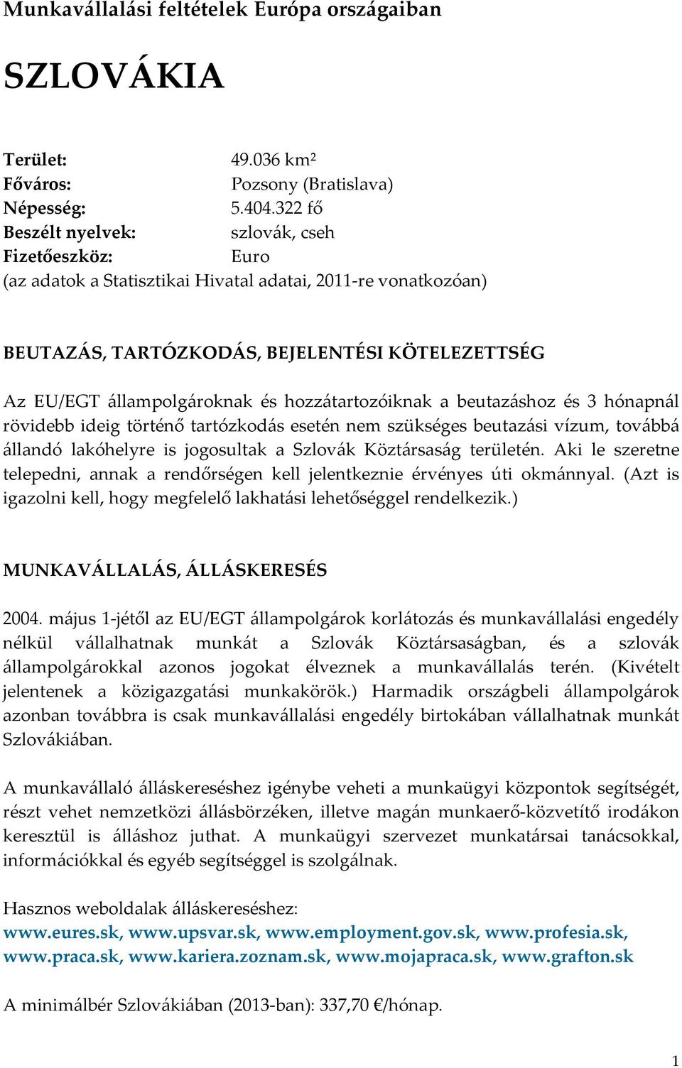 hozzátartozóiknak a beutazáshoz és 3 hónapnál rövidebb ideig történő tartózkodás esetén nem szükséges beutazási vízum, továbbá állandó lakóhelyre is jogosultak a Szlovák Köztársaság területén.