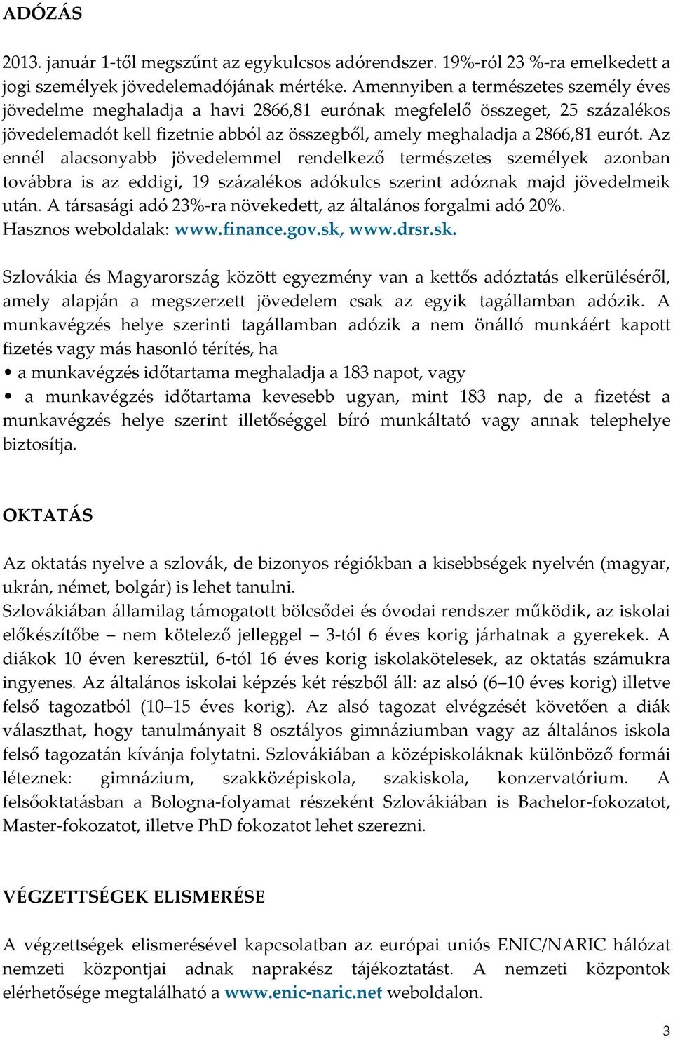 Az ennél alacsonyabb jövedelemmel rendelkező természetes személyek azonban továbbra is az eddigi, 19 százalékos adókulcs szerint adóznak majd jövedelmeik után.