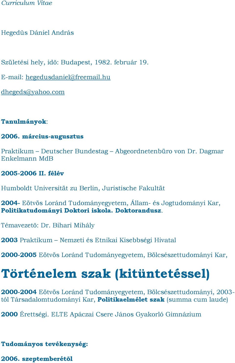 félév Humboldt Universität zu Berlin, Juristische Fakultät 2004- Eötvös Loránd Tudományegyetem, Állam- és Jogtudományi Kar, Politikatudományi Doktori iskola. Doktorandusz. Témavezetõ: Dr.