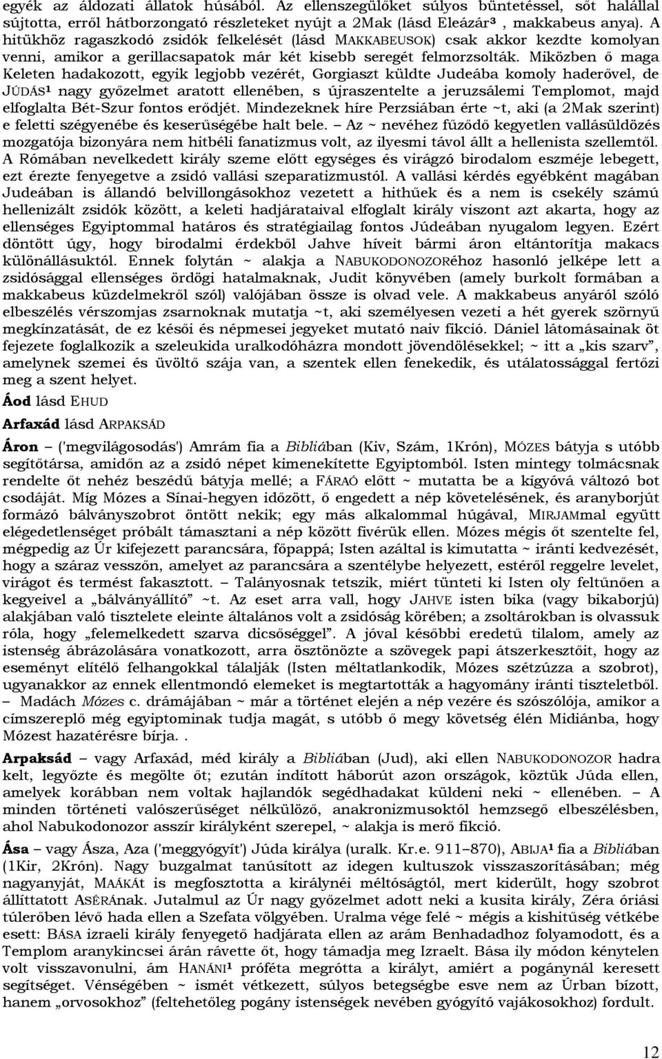 Miközben ő maga Keleten hadakozott, egyik legjobb vezérét, Gorgiaszt küldte Judeába komoly haderővel, de JÚDÁS 1 nagy győzelmet aratott ellenében, s újraszentelte a jeruzsálemi Templomot, majd