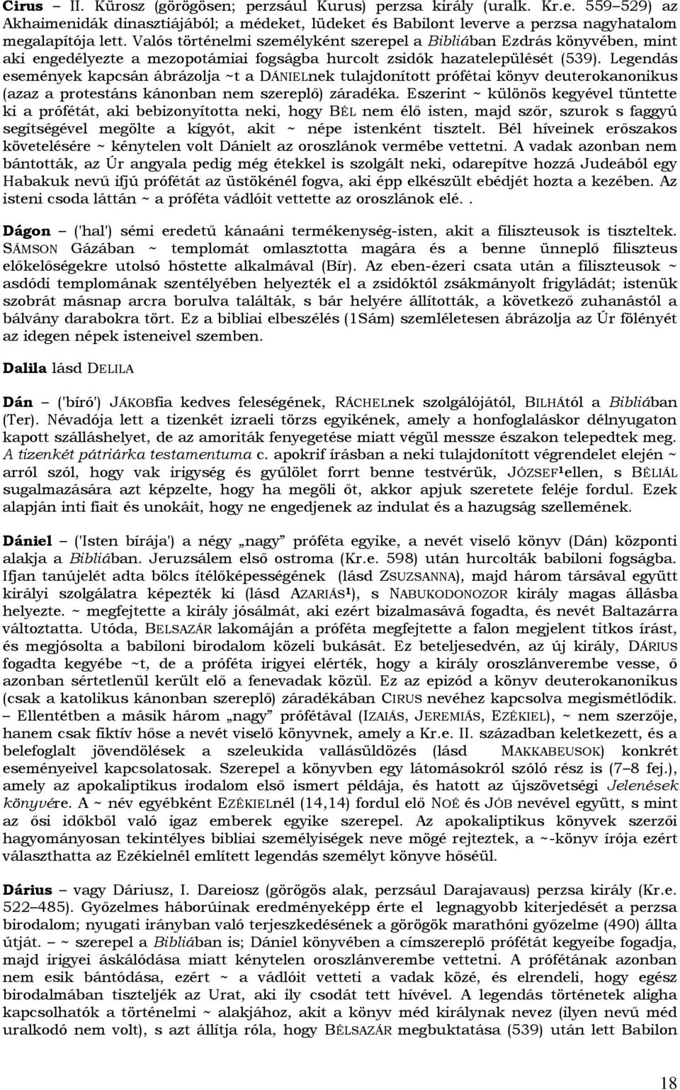 Legendás események kapcsán ábrázolja ~t a DÁNIELnek tulajdonított prófétai könyv deuterokanonikus (azaz a protestáns kánonban nem szereplő) záradéka.