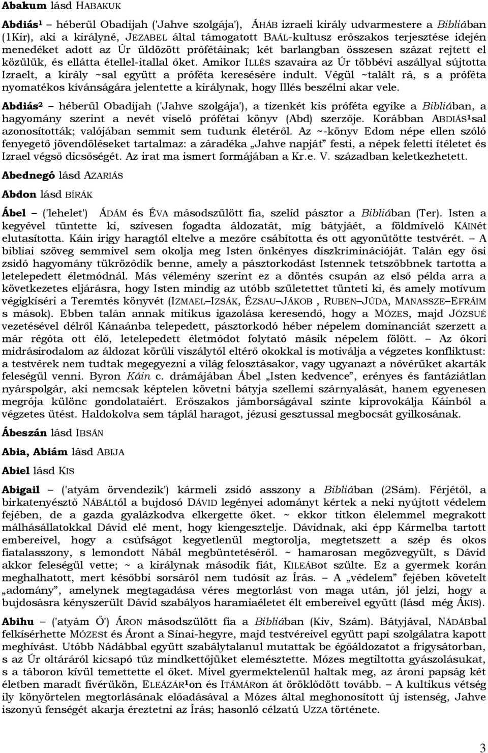 Amikor ILLÉS szavaira az Úr többévi aszállyal sújtotta Izraelt, a király ~sal együtt a próféta keresésére indult.