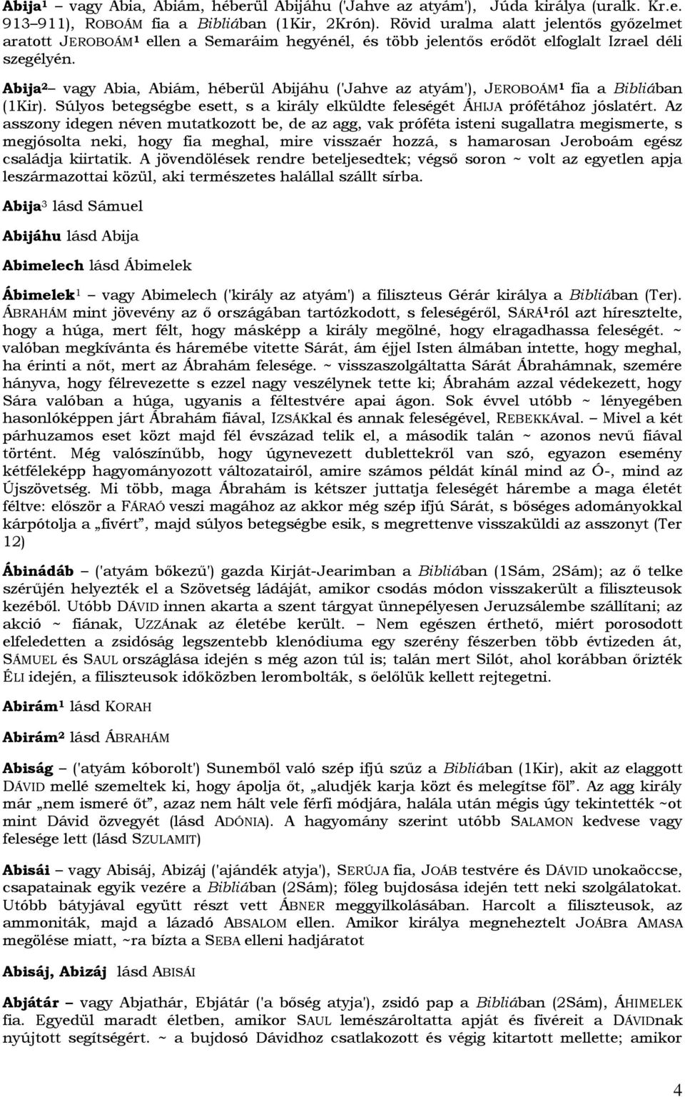 Abija 2 vagy Abia, Abiám, héberül Abijáhu ('Jahve az atyám'), JEROBOÁM 1 fia a Bibliában (1Kir). Súlyos betegségbe esett, s a király elküldte feleségét ÁHIJA prófétához jóslatért.