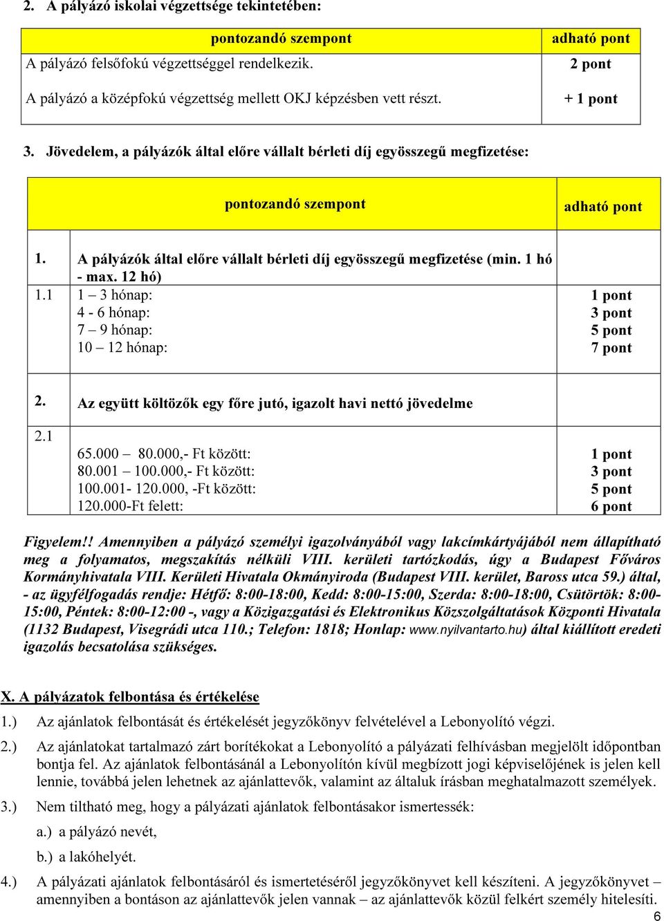 A pályázók által előre vállalt bérleti díj egyösszegű megfizetése (min. 1 hó - max. 12 hó) 1.1 1 3 hónap: 4-6 hónap: 7 9 hónap: 10 12 hónap: 1 pont 3 pont 5 pont 7 pont 2.