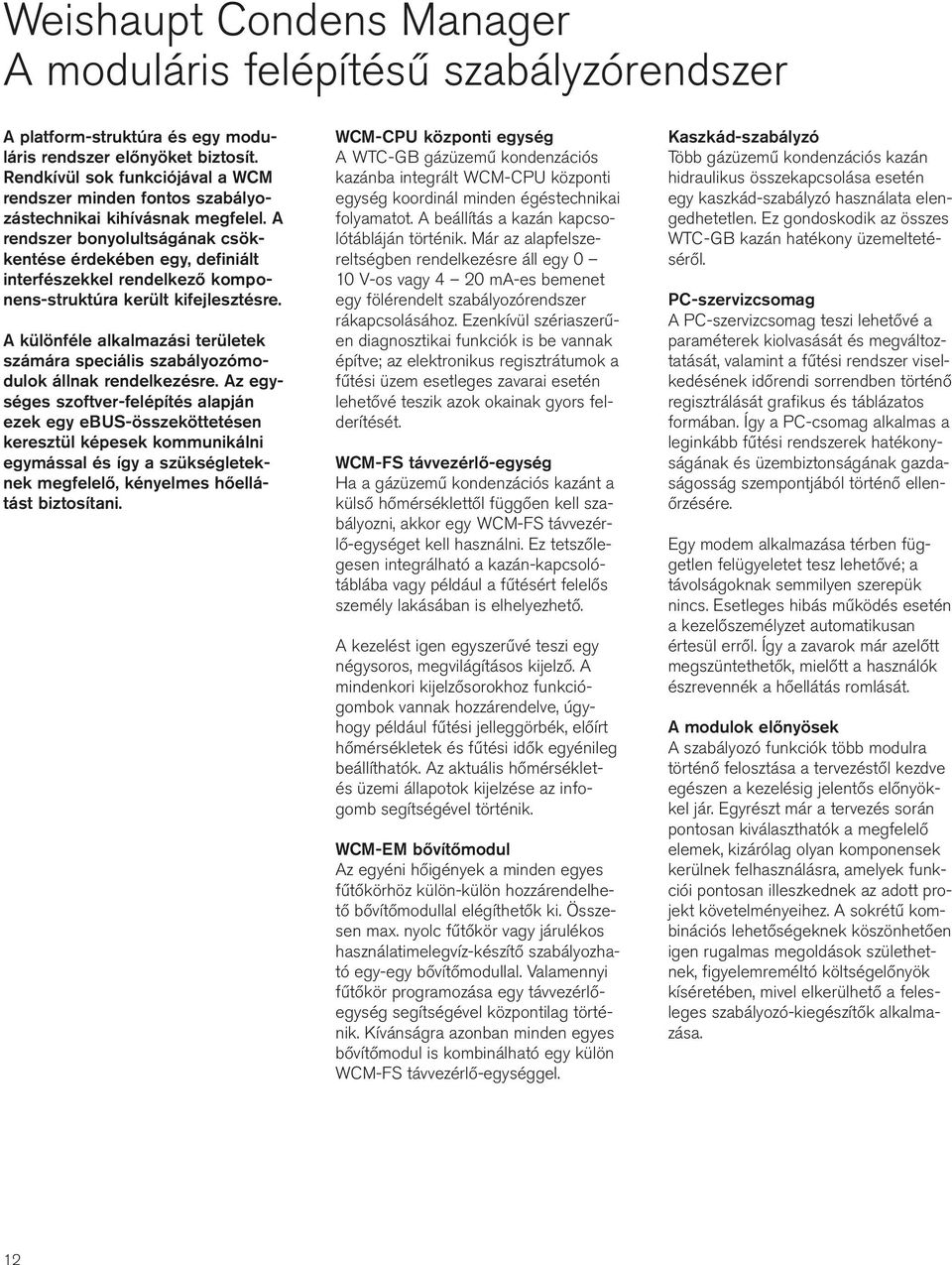 A rendszer bonyolultságának csökkentése érdekében egy, definiált interfészekkel rendelkező komponens-struktúra került kifejlesztésre.