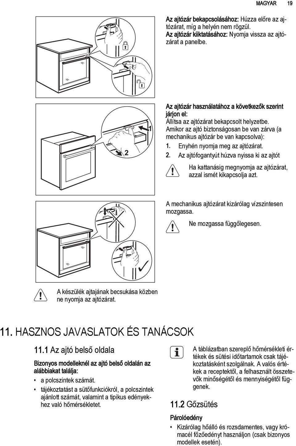 Enyhén nyomja meg az ajtózárat. 2. Az ajtófogantyút húzva nyissa ki az ajtót Ha kattanásig megnyomja az ajtózárat, azzal ismét kikapcsolja azt. A mechanikus ajtózárat kizárólag vízszintesen mozgassa.