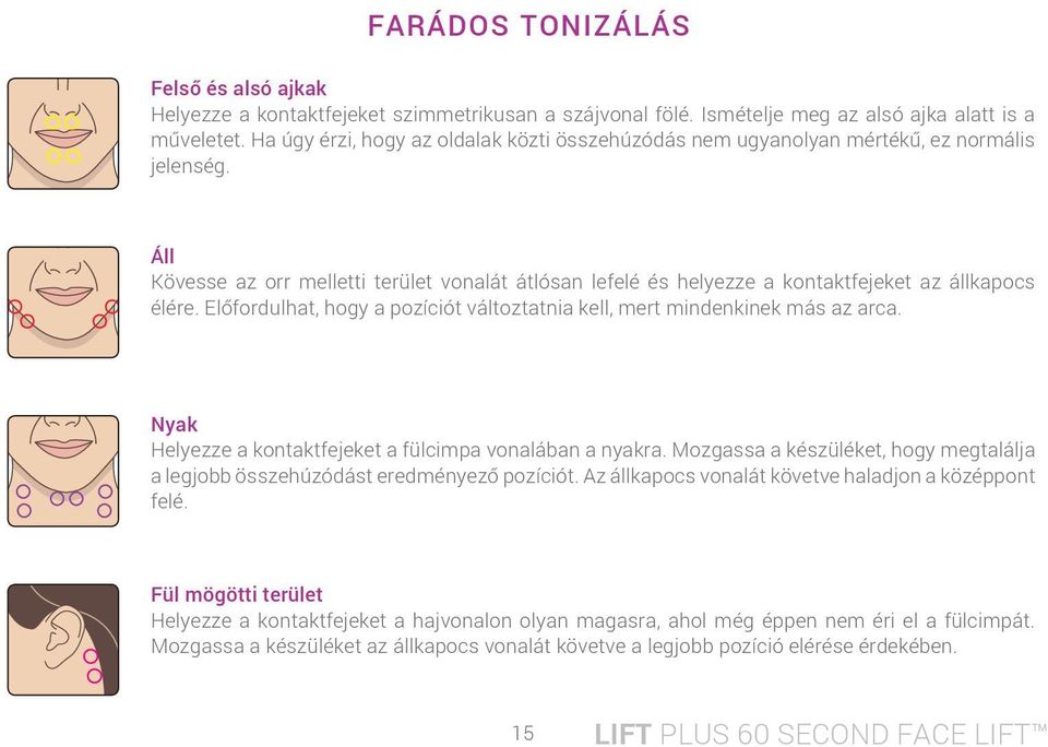 Áll Kövesse az orr melletti terület vonalát átlósan lefelé és helyezze a kontaktfejeket az állkapocs élére. Előfordulhat, hogy a pozíciót változtatnia kell, mert mindenkinek más az arca.