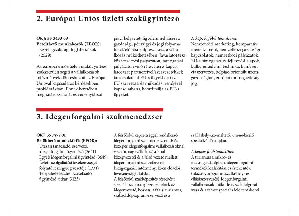 Ennek keretében meghatározza saját és versenytársai piaci helyzetét; figyelemmel kíséri a gazdasági, pénzügyi és jogi folyamatokat/előírásokat; részt vesz a vállalkozás működtetésében.