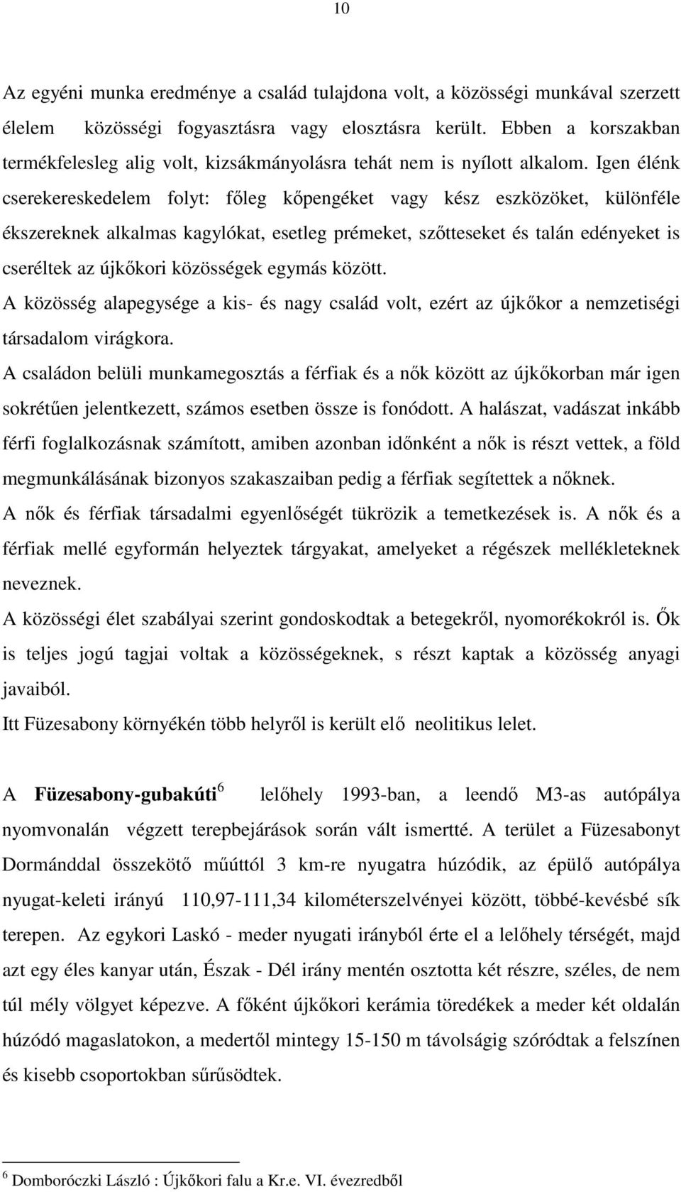 Igen élénk cserekereskedelem folyt: főleg kőpengéket vagy kész eszközöket, különféle ékszereknek alkalmas kagylókat, esetleg prémeket, szőtteseket és talán edényeket is cseréltek az újkőkori