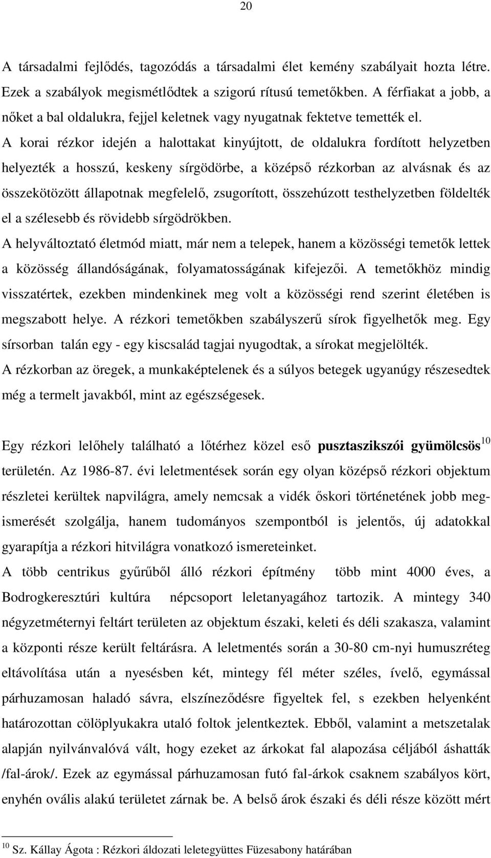 A korai rézkor idején a halottakat kinyújtott, de oldalukra fordított helyzetben helyezték a hosszú, keskeny sírgödörbe, a középső rézkorban az alvásnak és az összekötözött állapotnak megfelelő,