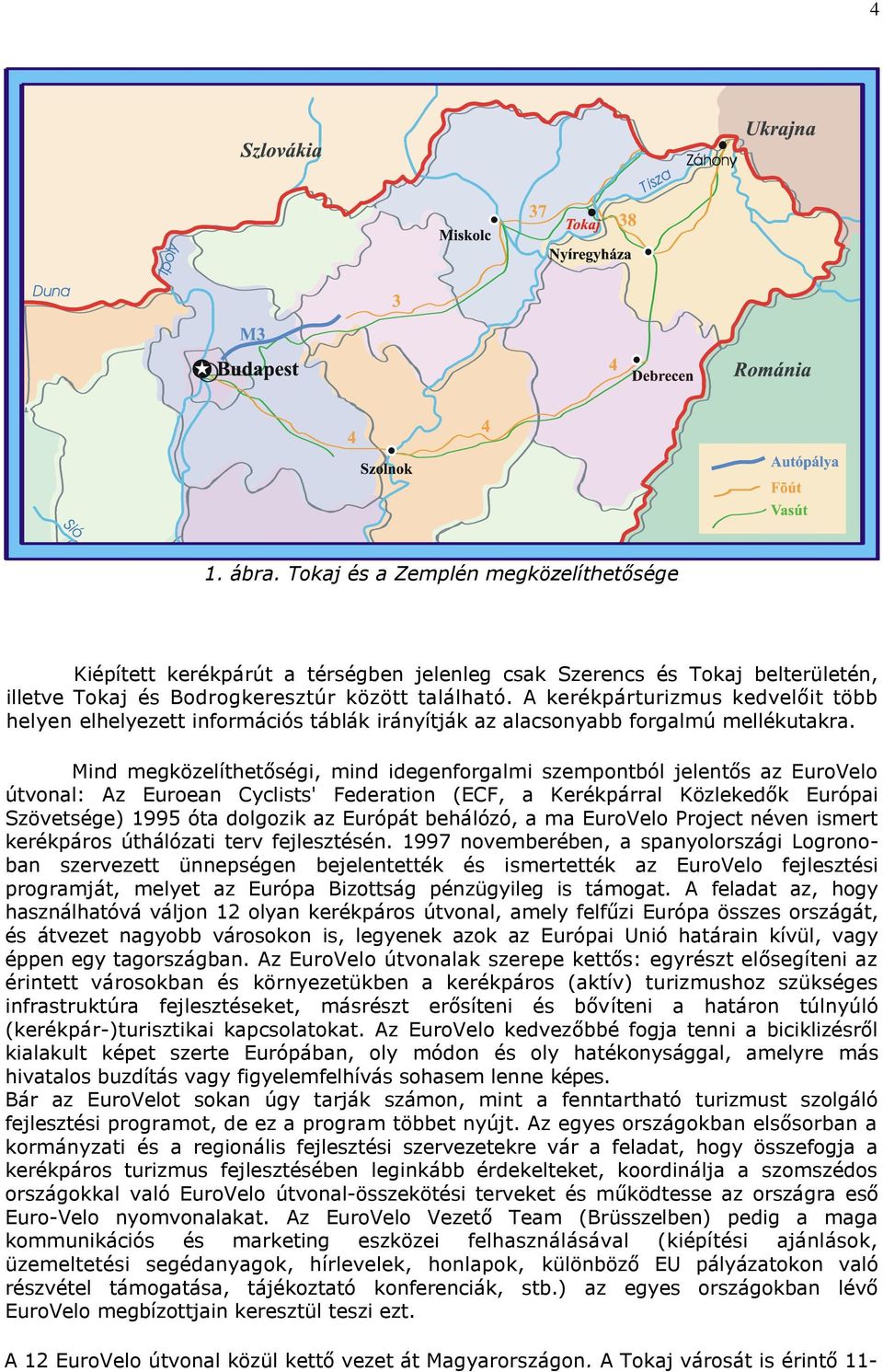 Mind megközelíthetőségi, mind idegenforgalmi szempontból jelentős az EuroVelo útvonal: Az Euroean Cyclists' Federation (ECF, a Kerékpárral Közlekedők Európai Szövetsége) 1995 óta dolgozik az Európát