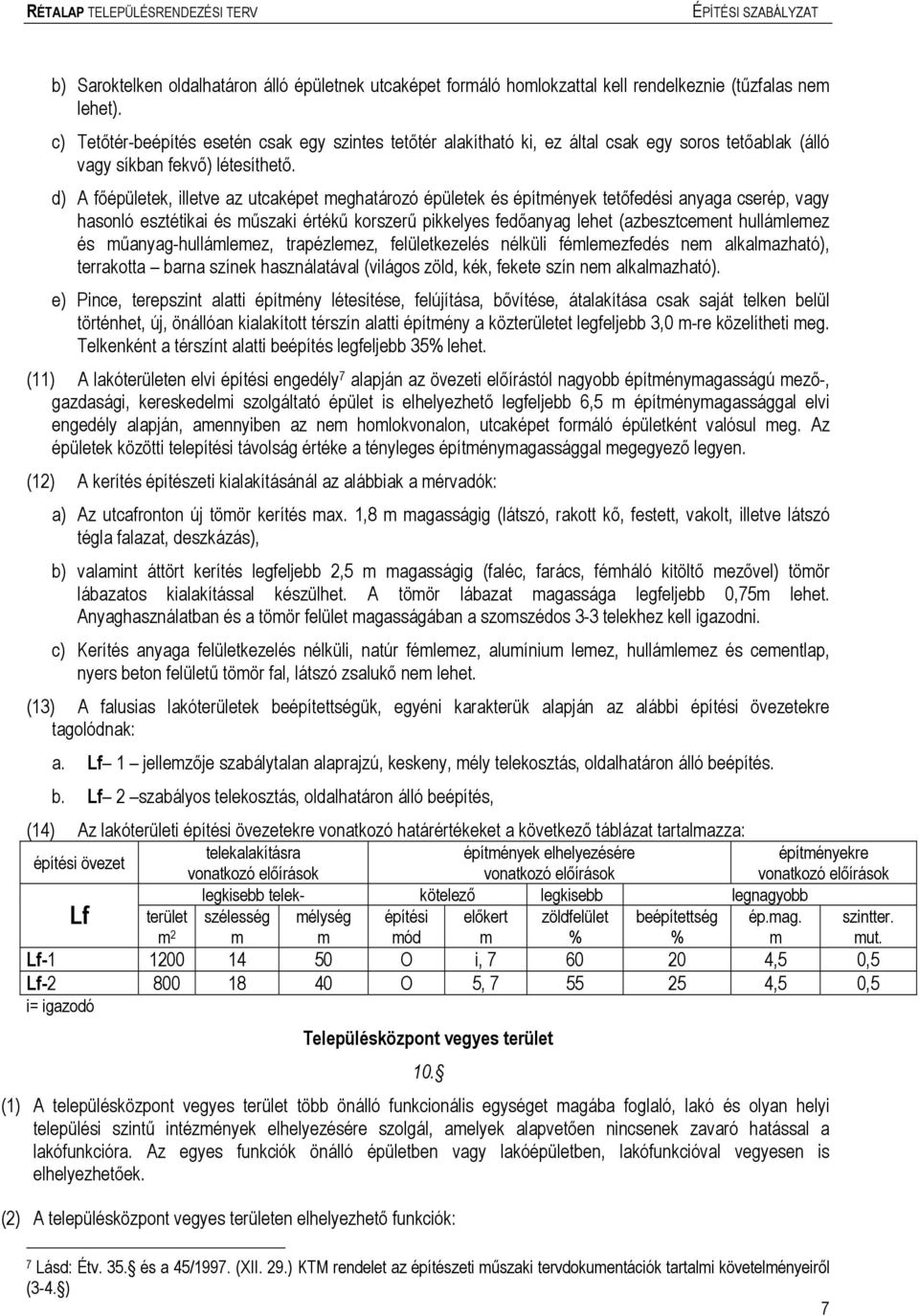 d) A főépületek, illetve az utcaképet eghatározó épületek és építények tetőfedési anyaga cserép, vagy hasonló esztétikai és űszaki értékű korszerű pikkelyes fedőanyag lehet (azbesztceent hulláleez és