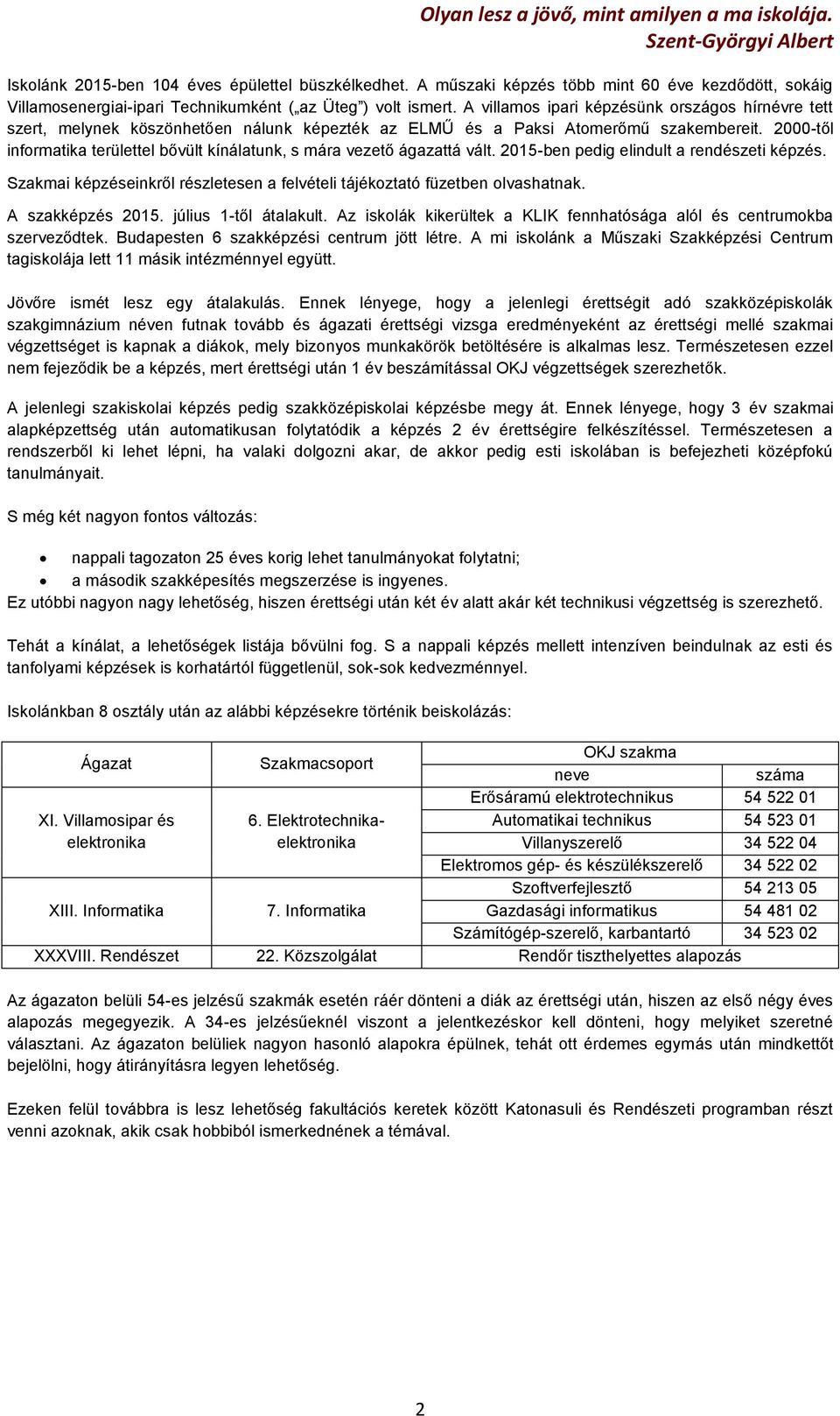 A villamos ipari képzésünk országos hírnévre tett szert, melynek köszönhetően nálunk képezték az ELMŰ és a Paksi Atomerőmű szakembereit.