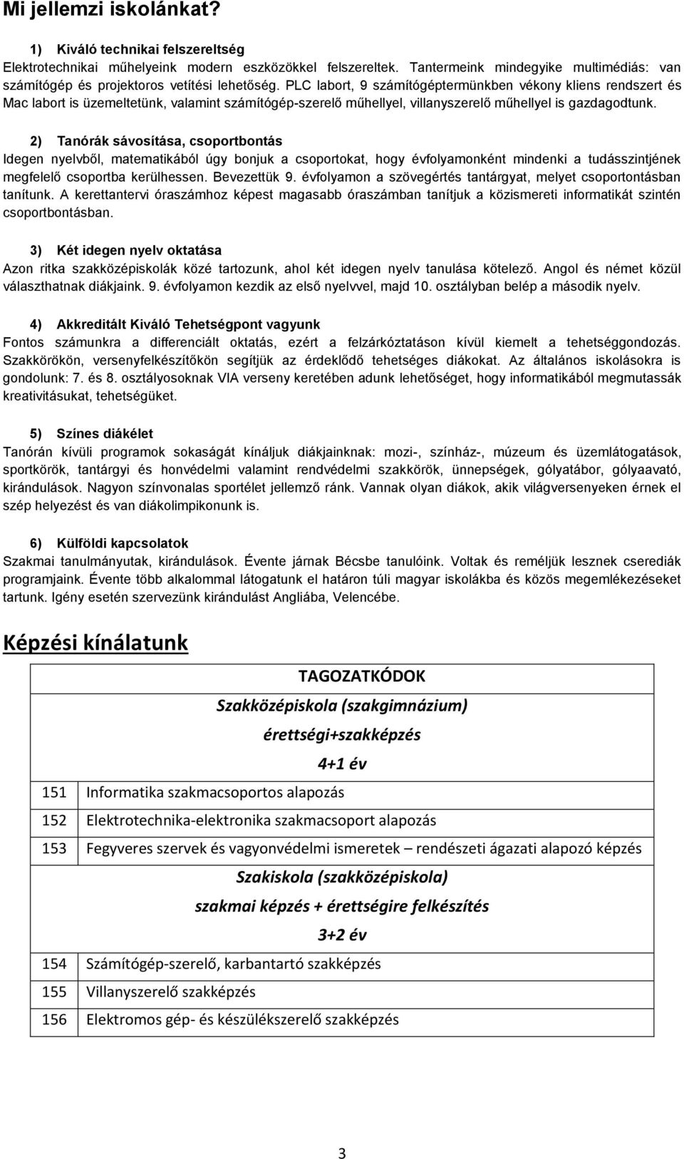 PLC labort, 9 számítógéptermünkben vékony kliens rendszert és Mac labort is üzemeltetünk, valamint számítógép-szerelő műhellyel, villanyszerelő műhellyel is gazdagodtunk.