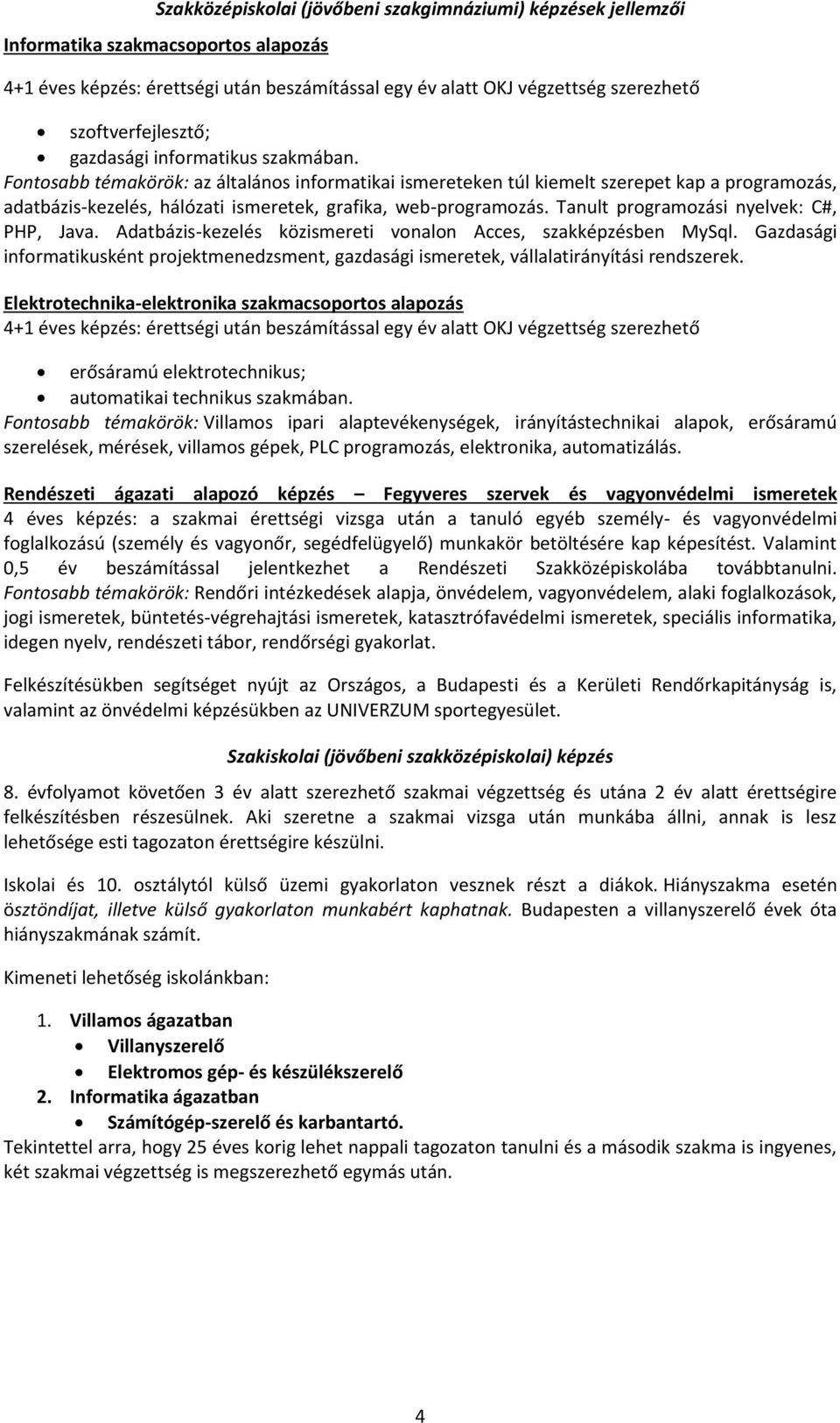 Fontosabb témakörök: az általános informatikai ismereteken túl kiemelt szerepet kap a programozás, adatbázis-kezelés, hálózati ismeretek, grafika, web-programozás.