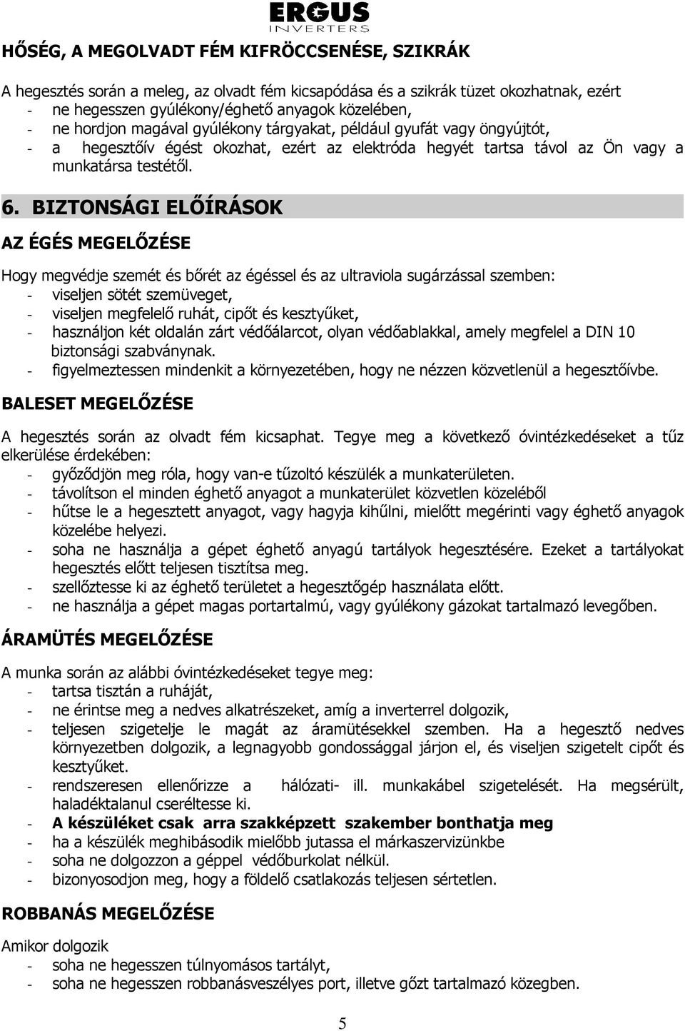 BIZTONSÁGI ELİÍRÁSOK----- ------------------------------- AZ ÉGÉS MEGELİZÉSE Hogy megvédje szemét és bırét az égéssel és az ultraviola sugárzással szemben: - viseljen sötét szemüveget, - viseljen