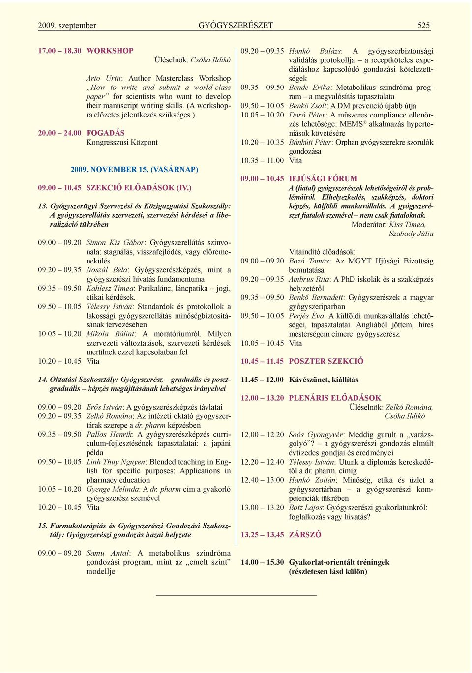 (A work shopra előzetes jelentkezés szükséges.) 20.00 24.00 FOGADÁS Kongresszusi Központ 2009. NOVEMBER 15. (VASÁRNAP) 09.00 10.45 SZEKCIÓ ELŐADÁSOK (IV.) 13.