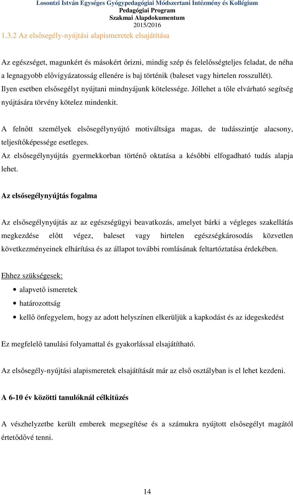 történik (baleset vagy hirtelen rosszullét). Ilyen esetben elsősegélyt nyújtani mindnyájunk kötelessége. Jóllehet a tőle elvárható segítség nyújtására törvény kötelez mindenkit.