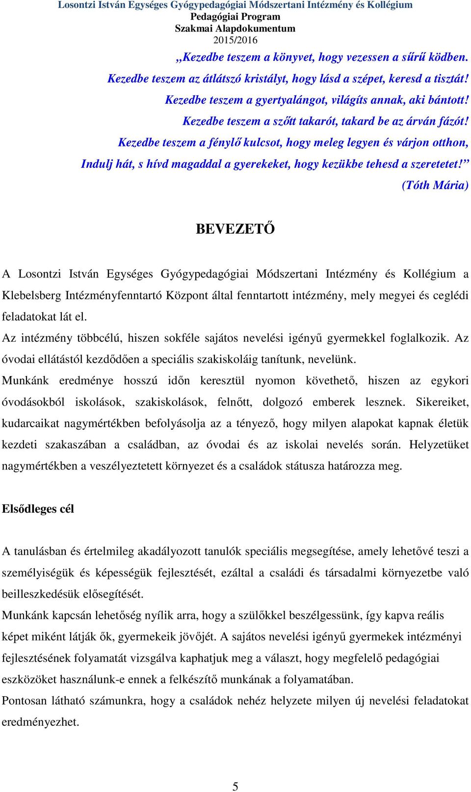 Kezedbe teszem a fénylő kulcsot, hogy meleg legyen és várjon otthon, Indulj hát, s hívd magaddal a gyerekeket, hogy kezükbe tehesd a szeretetet!