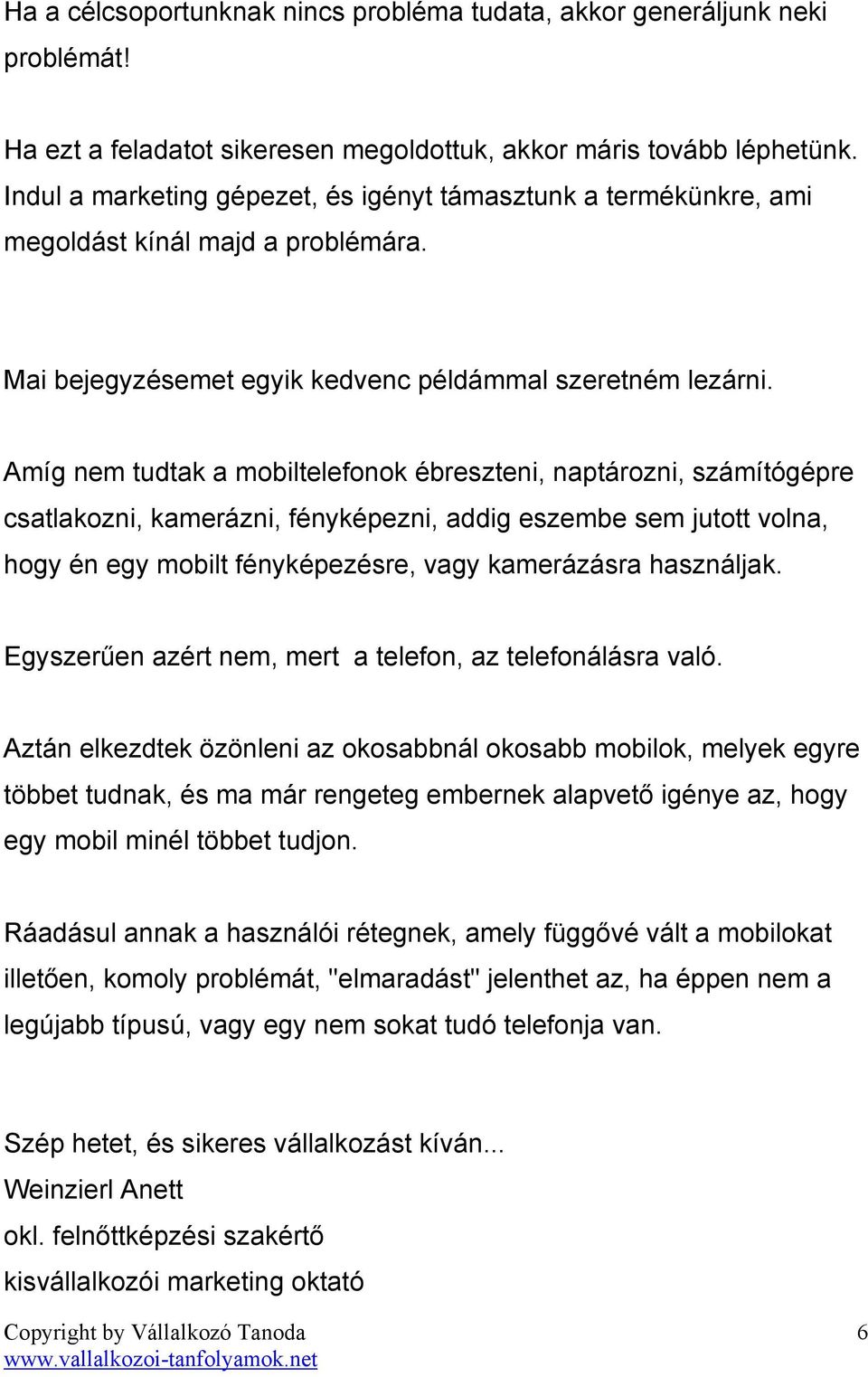 Amíg nem tudtak a mobiltelefonok ébreszteni, naptározni, számítógépre csatlakozni, kamerázni, fényképezni, addig eszembe sem jutott volna, hogy én egy mobilt fényképezésre, vagy kamerázásra