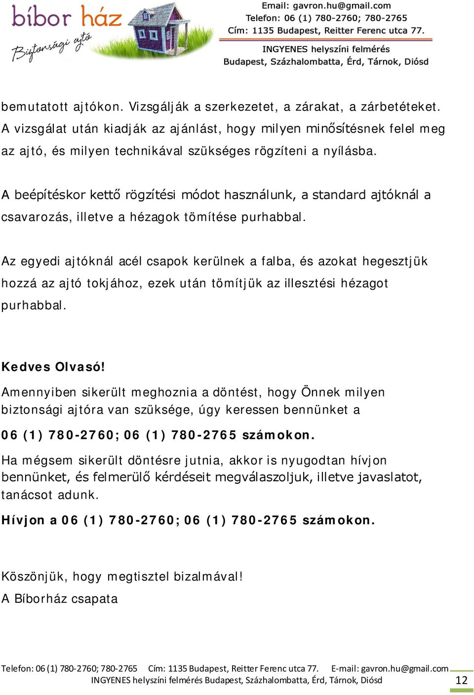 A beépítéskor kettő rögzítési módot használunk, a standard ajtóknál a csavarozás, illetve a hézagok tömítése purhabbal.