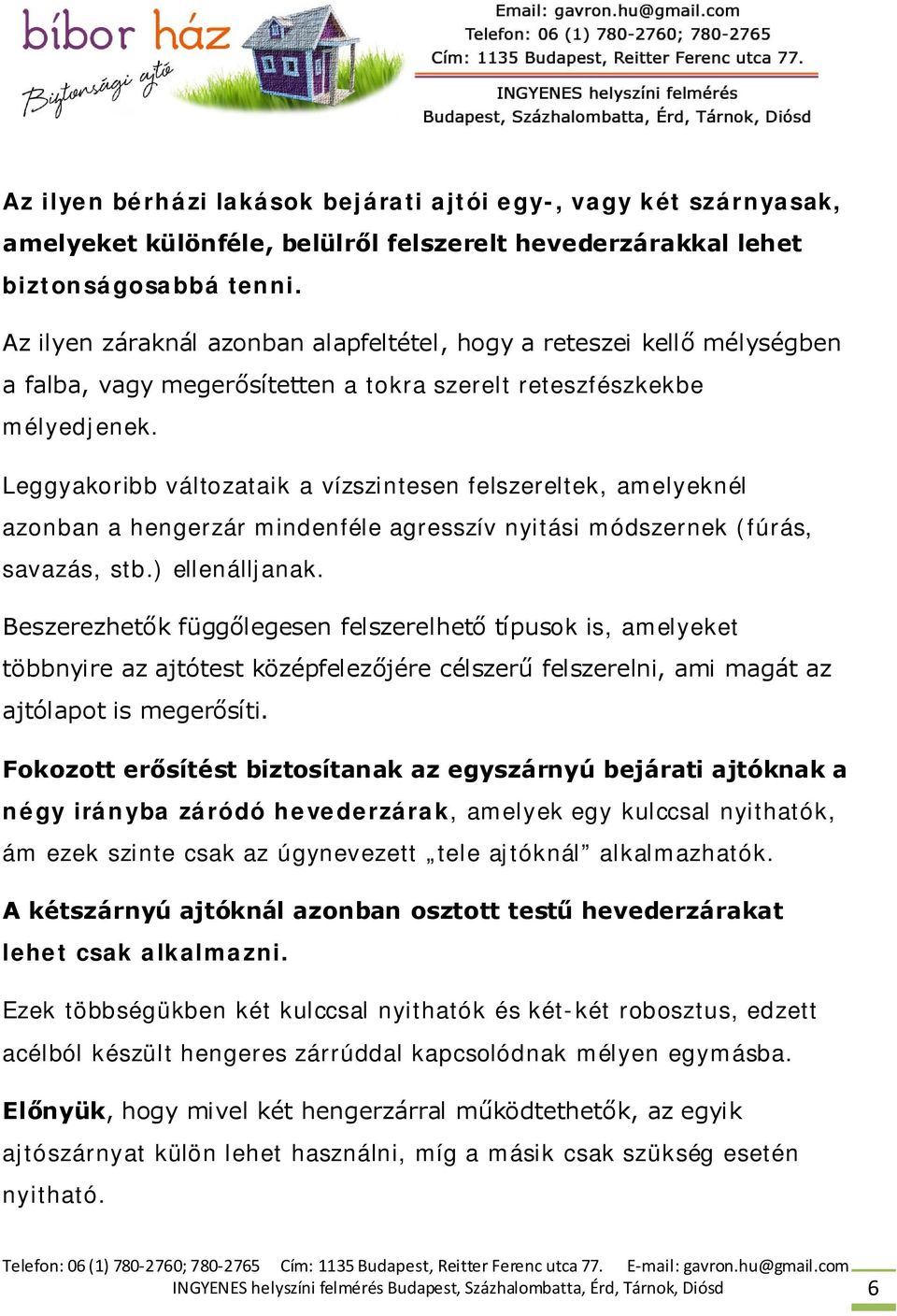 Leggyakoribb változataik a vízszintesen felszereltek, amelyeknél azonban a hengerzár mindenféle agresszív nyitási módszernek (fúrás, savazás, stb.) ellenálljanak.