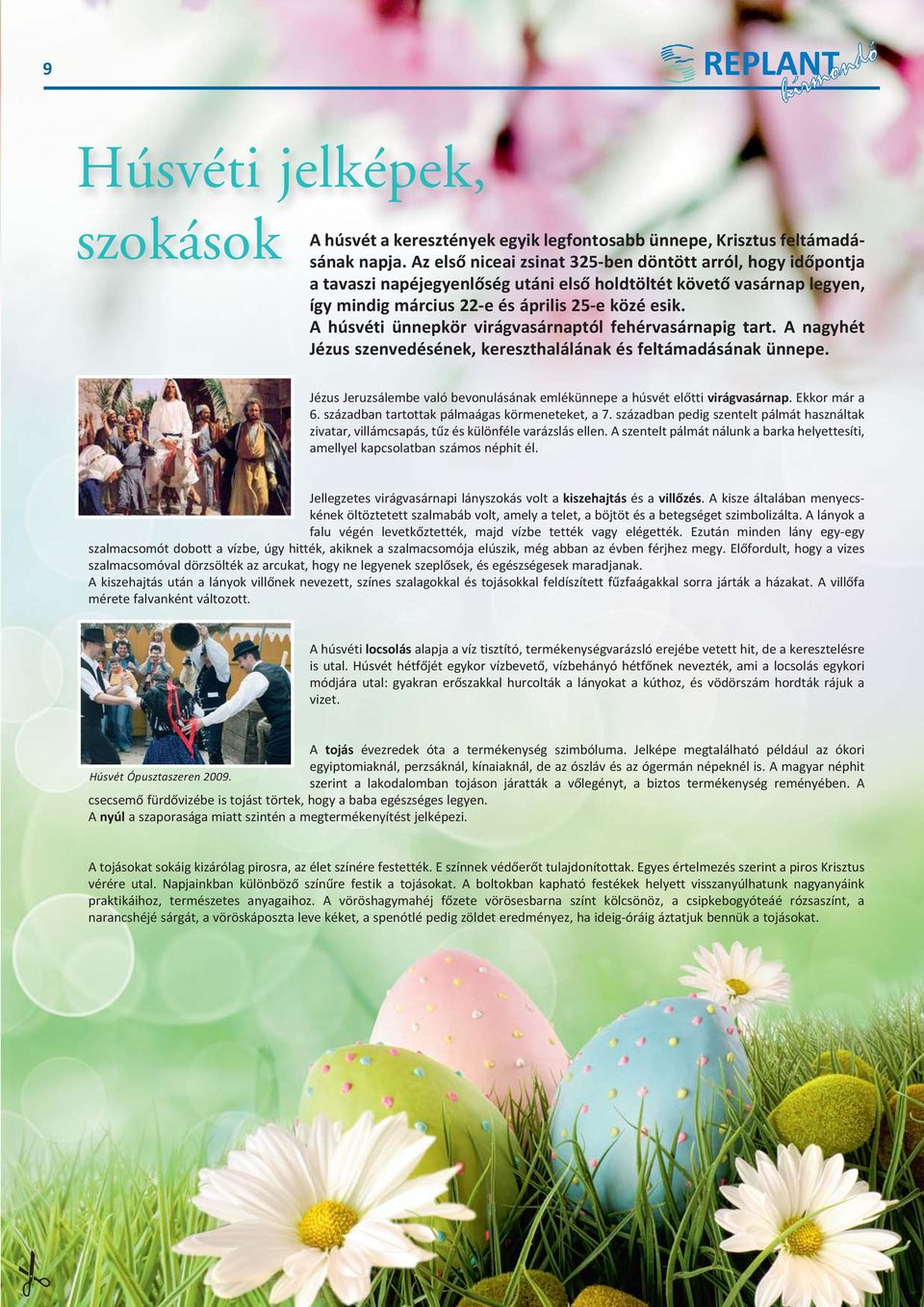 A húsvéti ünnepkör virágvasárnaptól fehérvasárnapig tart. A nagyhét Jézus szenvedésének, kereszthalálának és feltámadásának ünnepe.