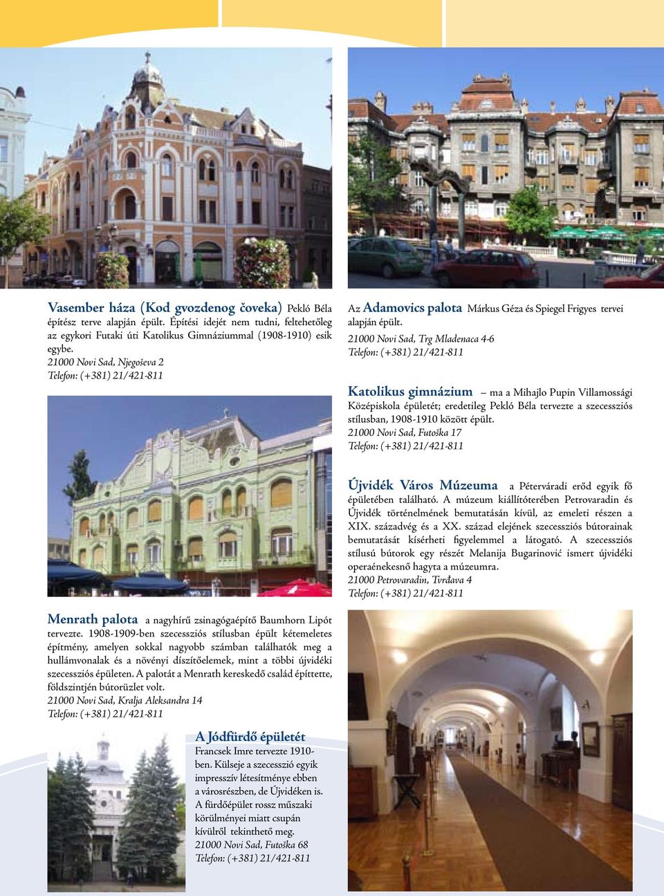 21000 Novi Sad, Trg Mladenaca 4-6 Telefon: (+381) 21/421-811 Katolikus gimnázium ma a Mihajlo Pupin Villamossági Középiskola épületét; eredetileg Pekló Béla tervezte a szecessziós stílusban,