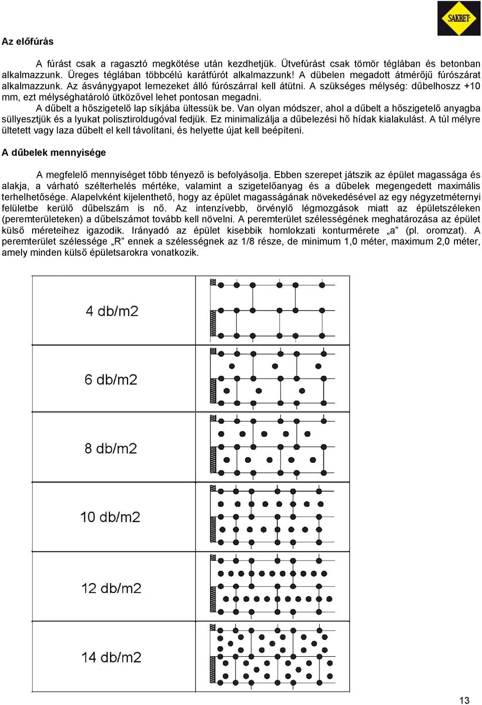 A szükséges mélység: dűbelhoszz +10 mm, ezt mélységhatároló ütközővel lehet pontosan megadni. A dűbelt a hőszigetelő lap síkjába ültessük be.