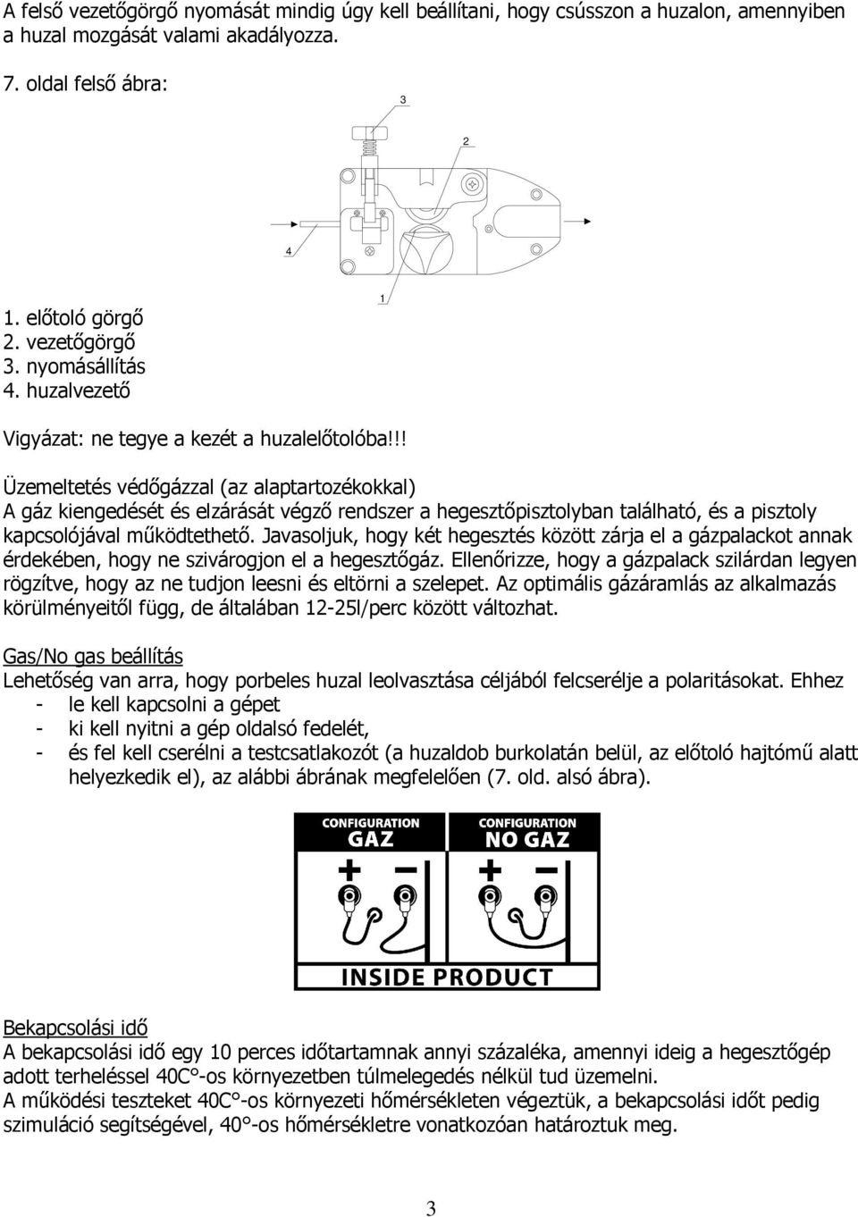 !! Üzemeltetés védıgázzal (az alaptartozékokkal) A gáz kiengedését és elzárását végzı rendszer a hegesztıpisztolyban található, és a pisztoly kapcsolójával mőködtethetı.