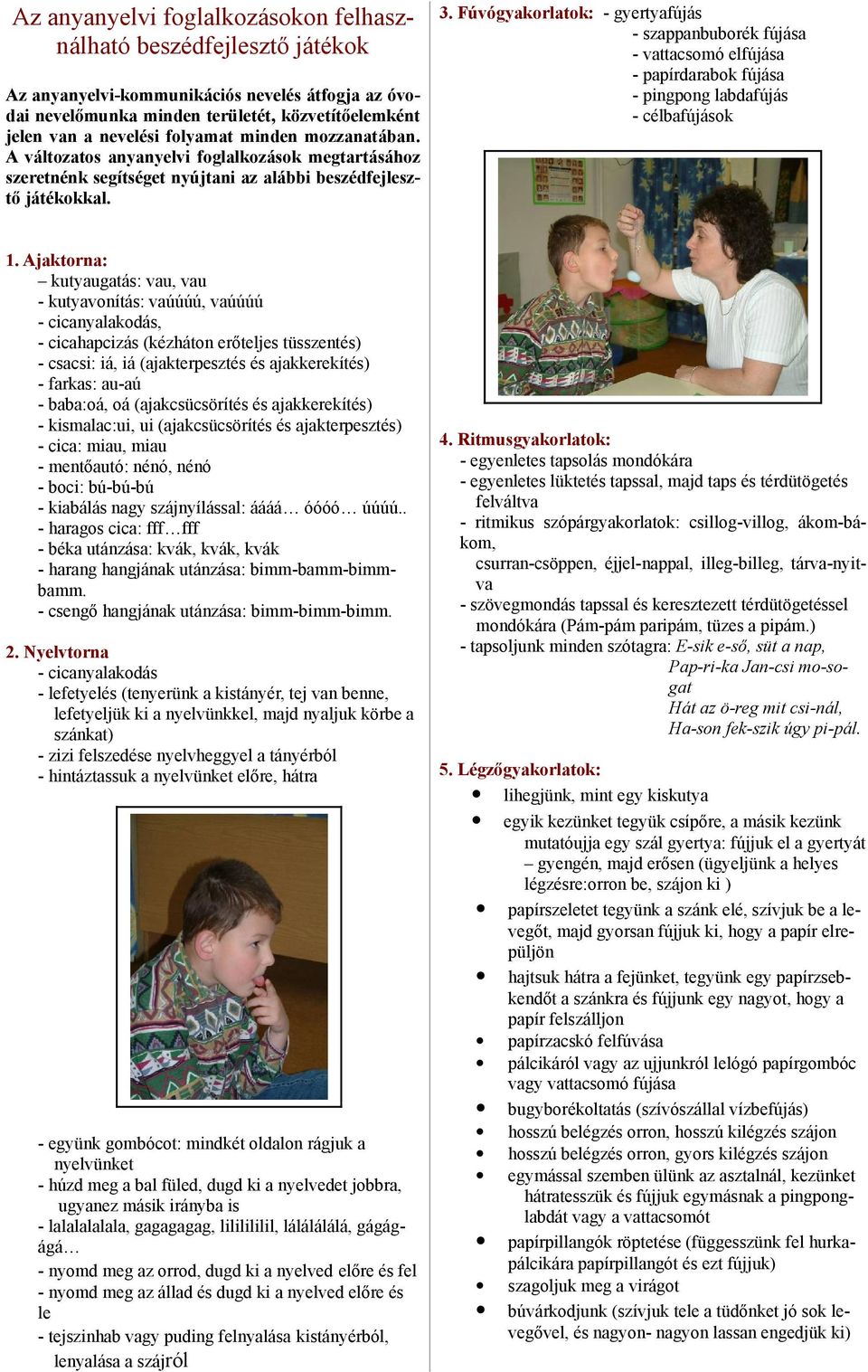 Ajaktorna: kutyaugatás: vau, vau kutyavonítás: vaúúúú, vaúúúú cicanyalakodás, cicahapcizás (kézháton erőteljes tüsszentés) csacsi: iá, iá (ajakterpesztés és ajakkerekítés) farkas: auaú baba:oá, oá