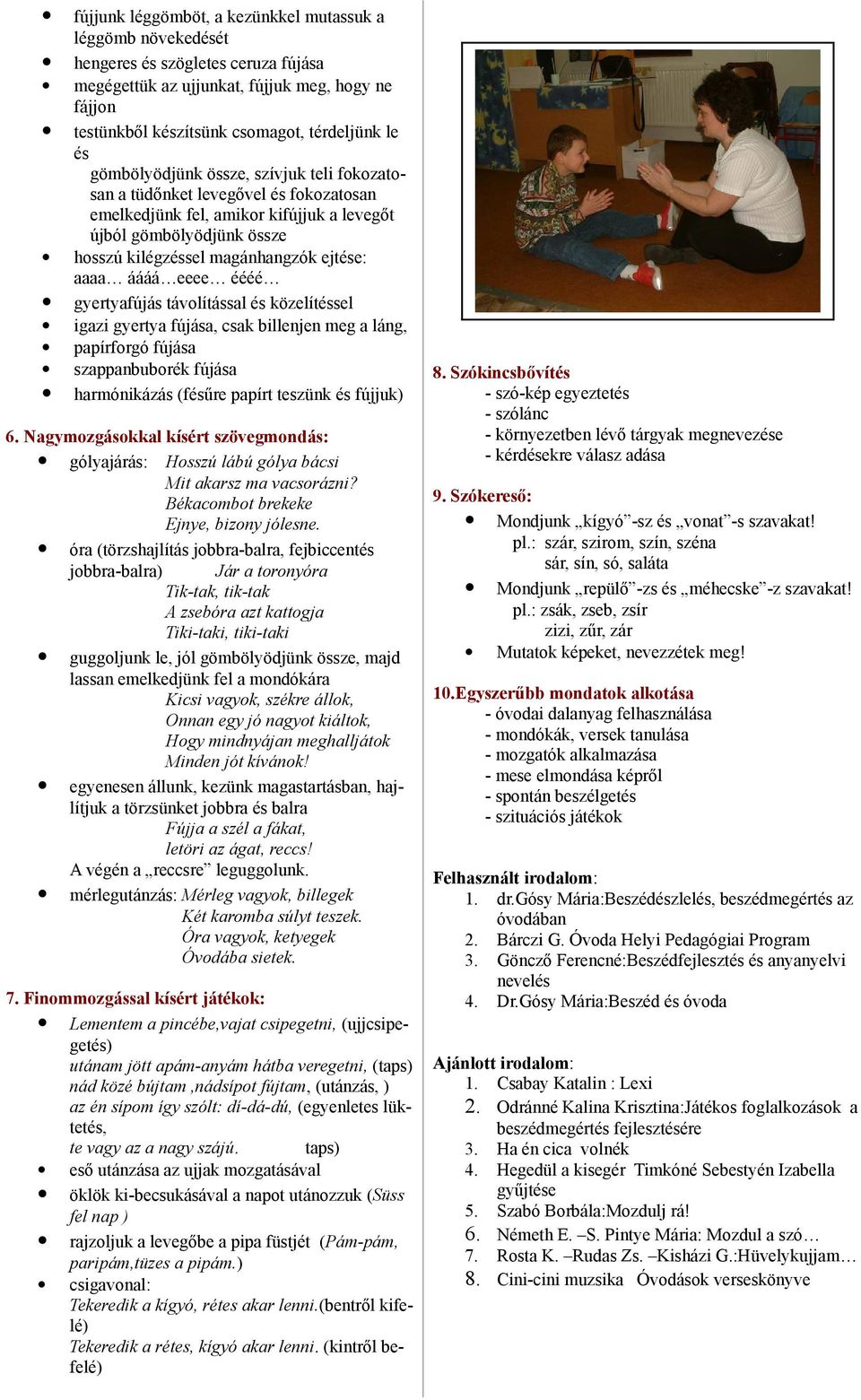 áááá eeee éééé gyertyafújás távolítással és közelítéssel igazi gyertya fújása, csak billenjen meg a láng, papírforgó fújása szappanbuborék fújása harmónikázás (fésűre papírt teszünk és fújjuk) 6.