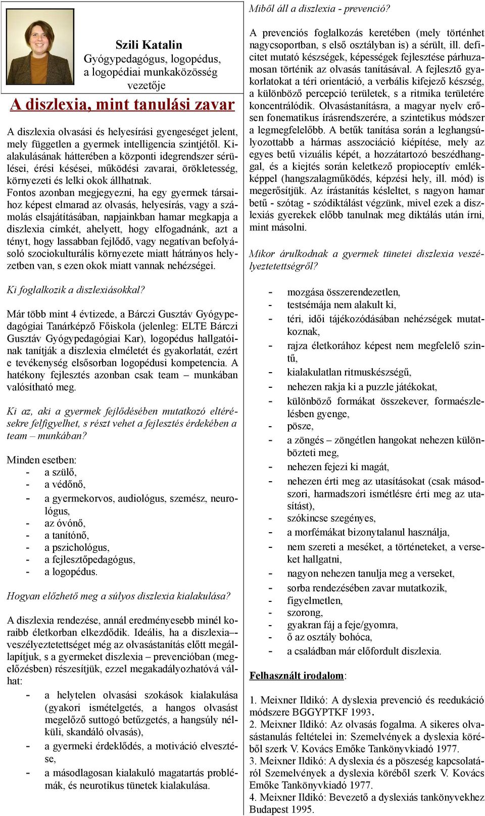 intelligencia szintjétől. Kialakulásának hátterében a központi idegrendszer sérülései, érési késései, működési zavarai, örökletesség, környezeti és lelki okok állhatnak.