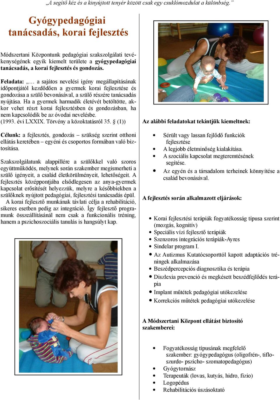Feladata: a sajátos nevelési igény megállapításának időpontjától kezdődően a gyermek korai fejlesztése és gondozása a szülő bevonásával, a szülő részére tanácsadás nyújtása.
