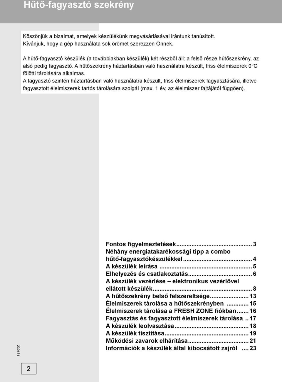 A hűtőszekrény háztartásban való használatra készült, friss élelmiszerek 0 C fölötti tárolására alkalmas.