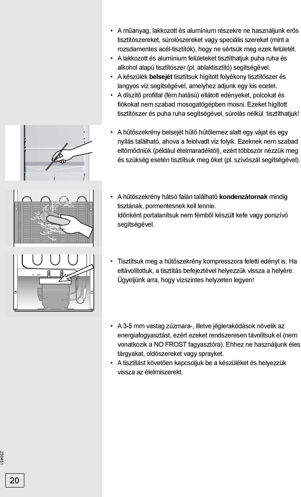 A készülék belsejét tisztítsuk hígított folyékony tisztítószer és langyos víz segítségével, amelyhez adjunk egy kis ecetet.