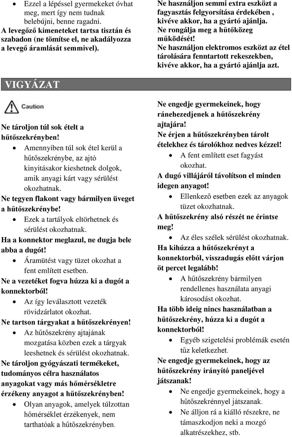 Ne használjon elektromos eszközt az étel tárolására fenntartott rekeszekben, kivéve akkor, ha a gyártó ajánlja azt. VIGYÁZAT Ne tároljon túl sok ételt a hűtőszekrényben!