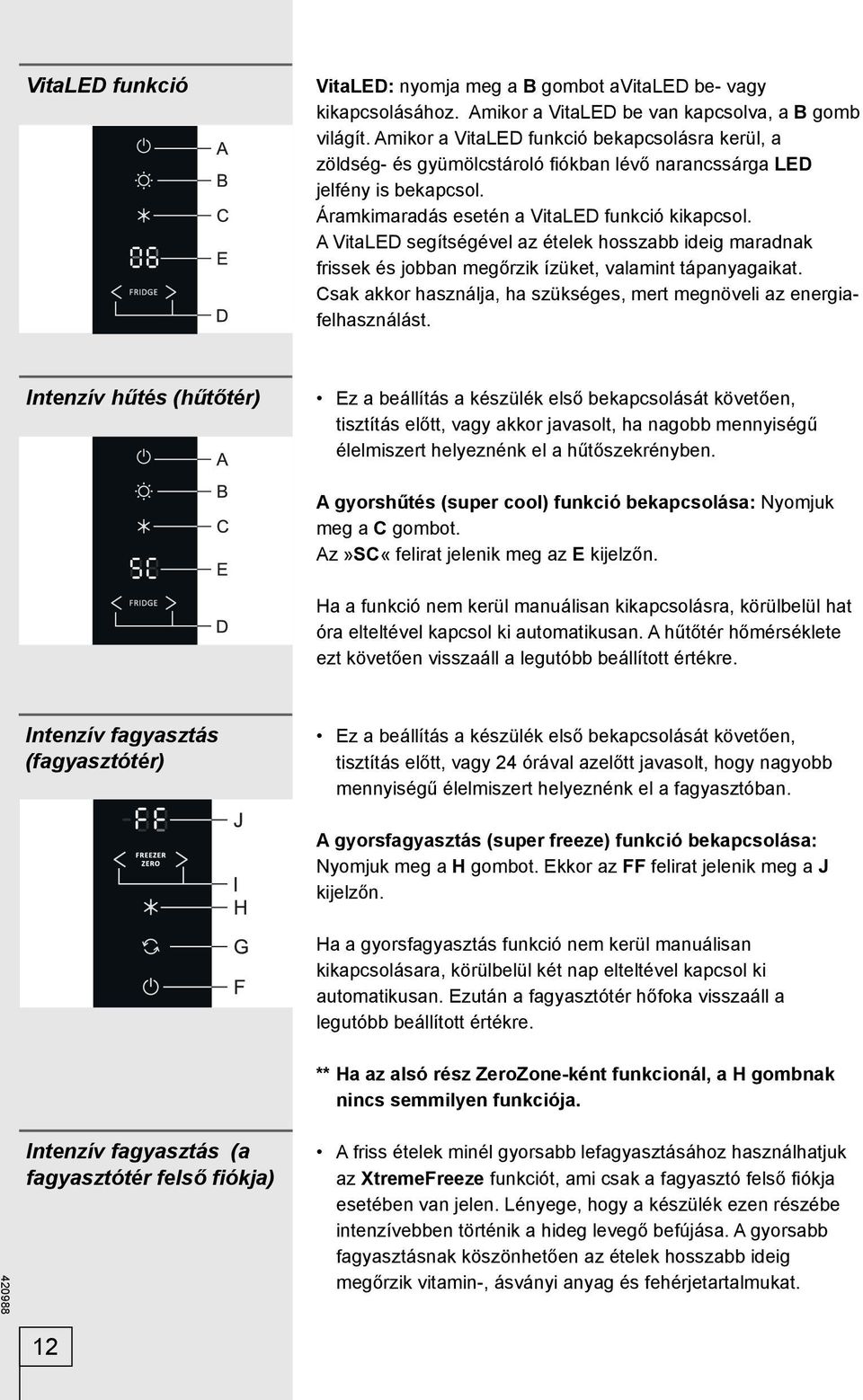 A VitaLED segítségével az ételek hosszabb ideig maradnak frissek és jobban megőrzik ízüket, valamint tápanyagaikat. Csak akkor használja, ha szükséges, mert megnöveli az energiafelhasználást.