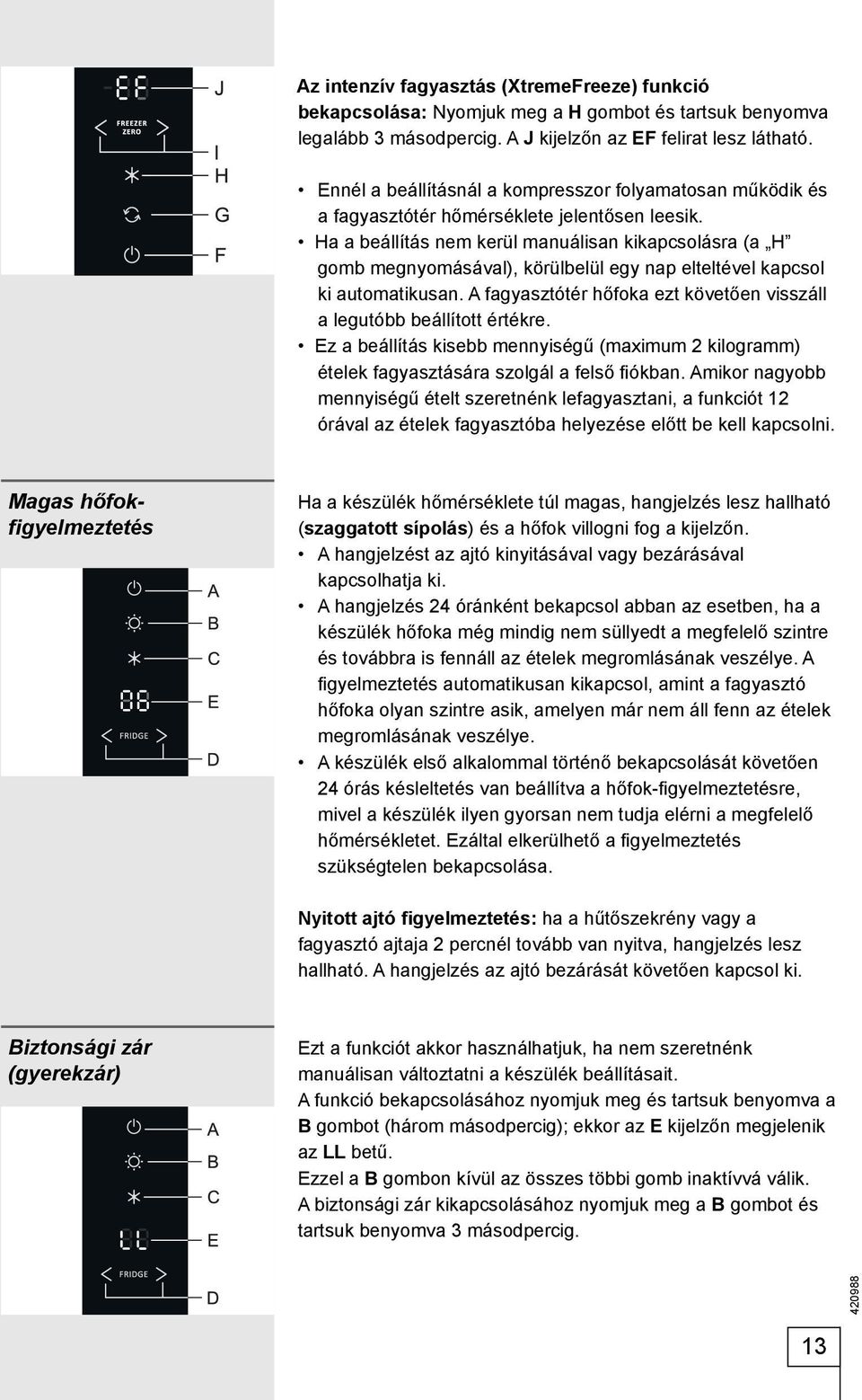 Ha a beállítás nem kerül manuálisan kikapcsolásra (a H gomb megnyomásával), körülbelül egy nap elteltével kapcsol ki automatikusan.