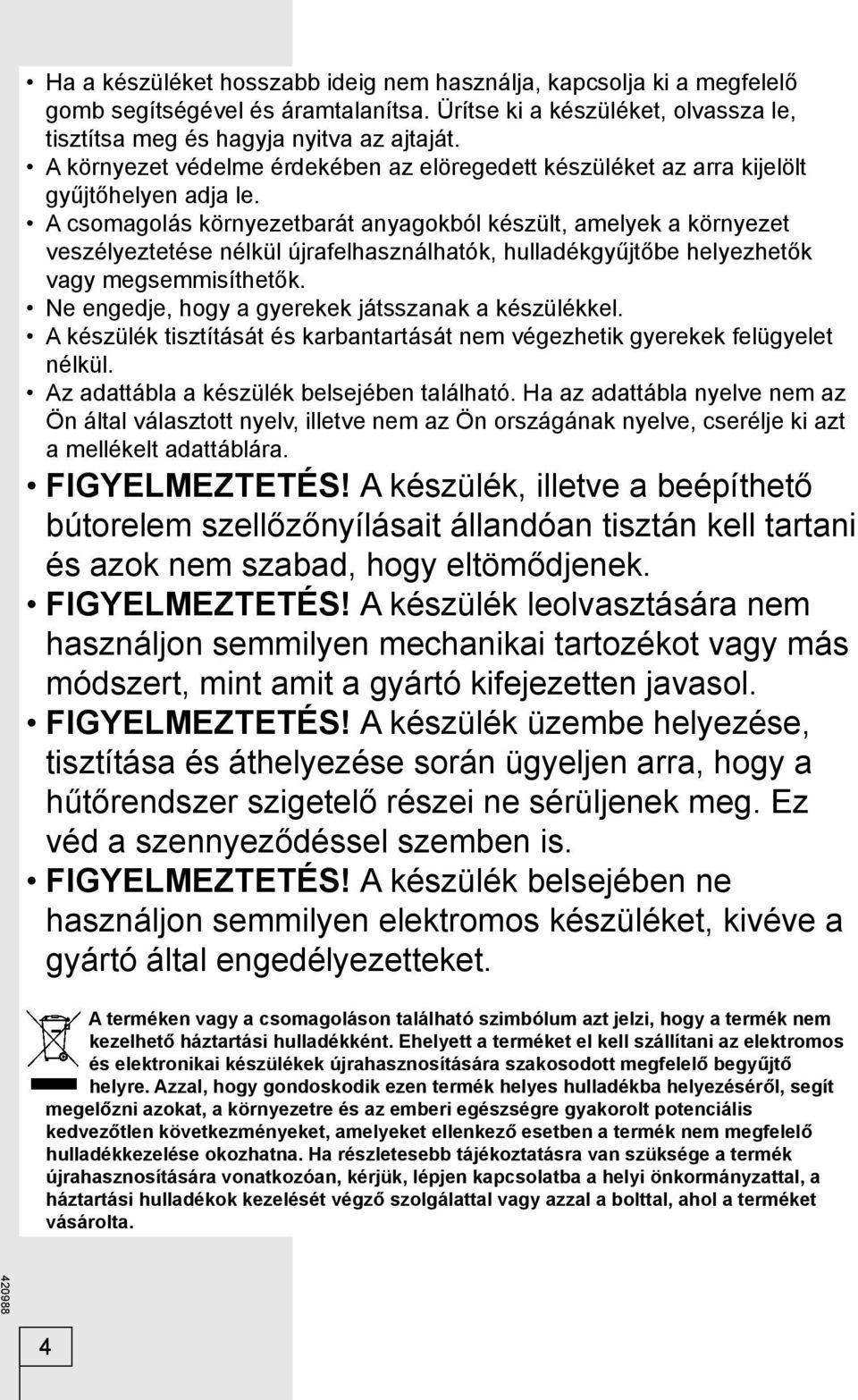 A csomagolás környezetbarát anyagokból készült, amelyek a környezet veszélyeztetése nélkül újrafelhasználhatók, hulladékgyűjtőbe helyezhetők vagy megsemmisíthetők.