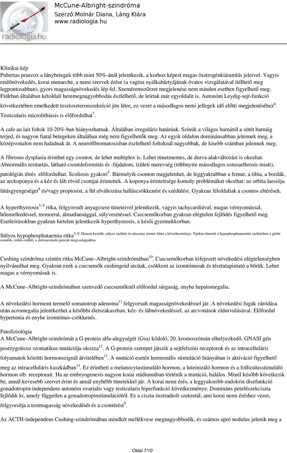 Szeméremszőrzet megjelenése nem minden esetben figyelhető meg. Fiúkban általában kétoldali heremegnagyobbodás észlelhető, de leírtak már egyoldalit is.