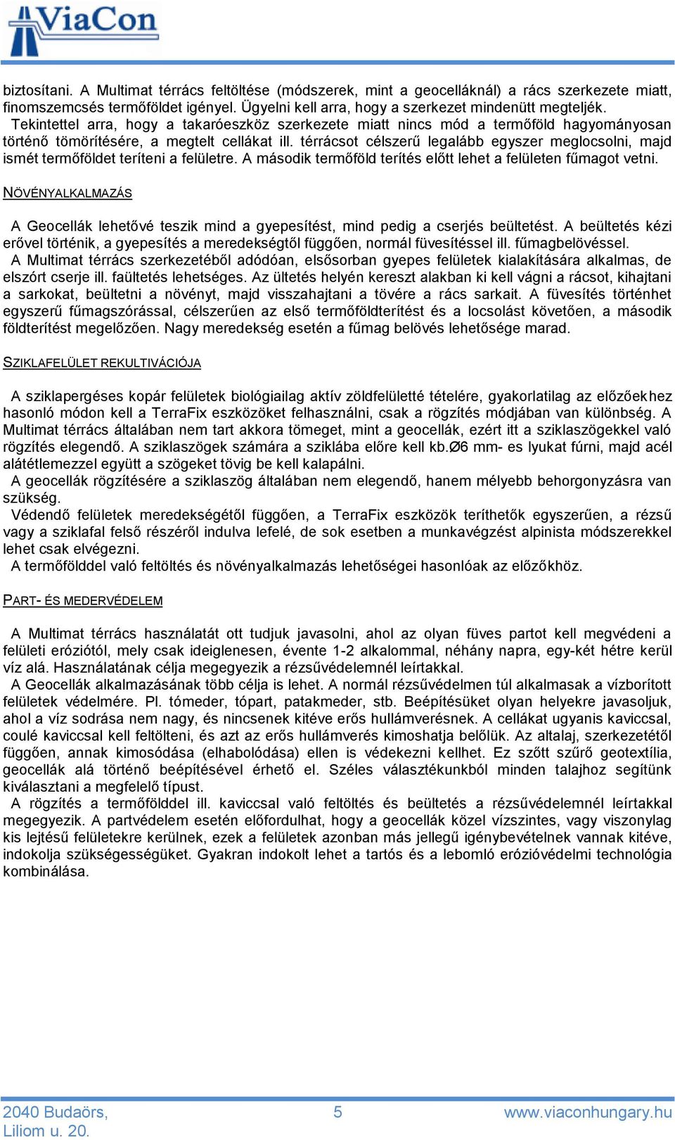 térrácsot célszerű legalább egyszer meglocsolni, majd ismét termőföldet teríteni a felületre. A második termőföld terítés előtt lehet a felületen fűmagot vetni.