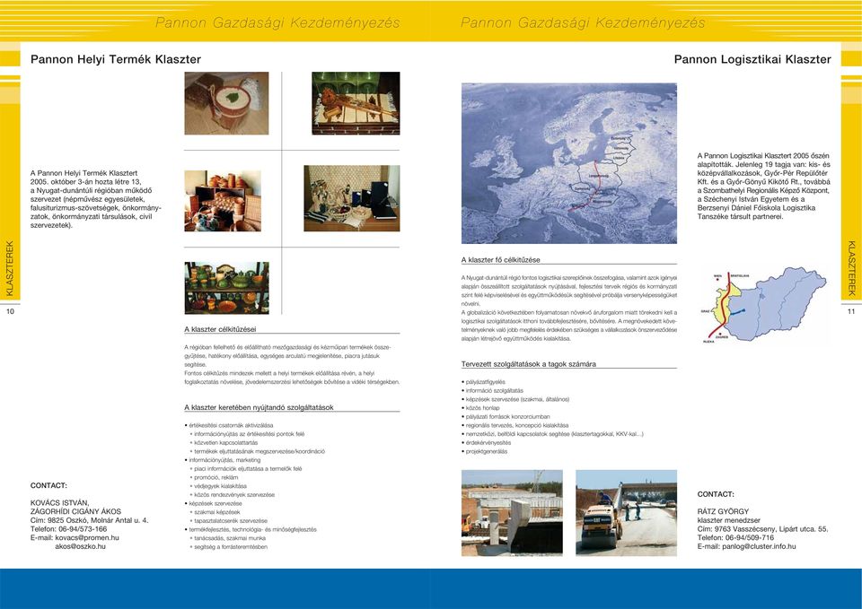 A Pannon Logisztikai Klasztert 2005 ôszén alapították. Jelenleg 19 tagja van: kis- és középvállalkozások, Gyôr-Pér Repülôtér Kft. és a Gyôr-Gönyû Kikötô Rt.